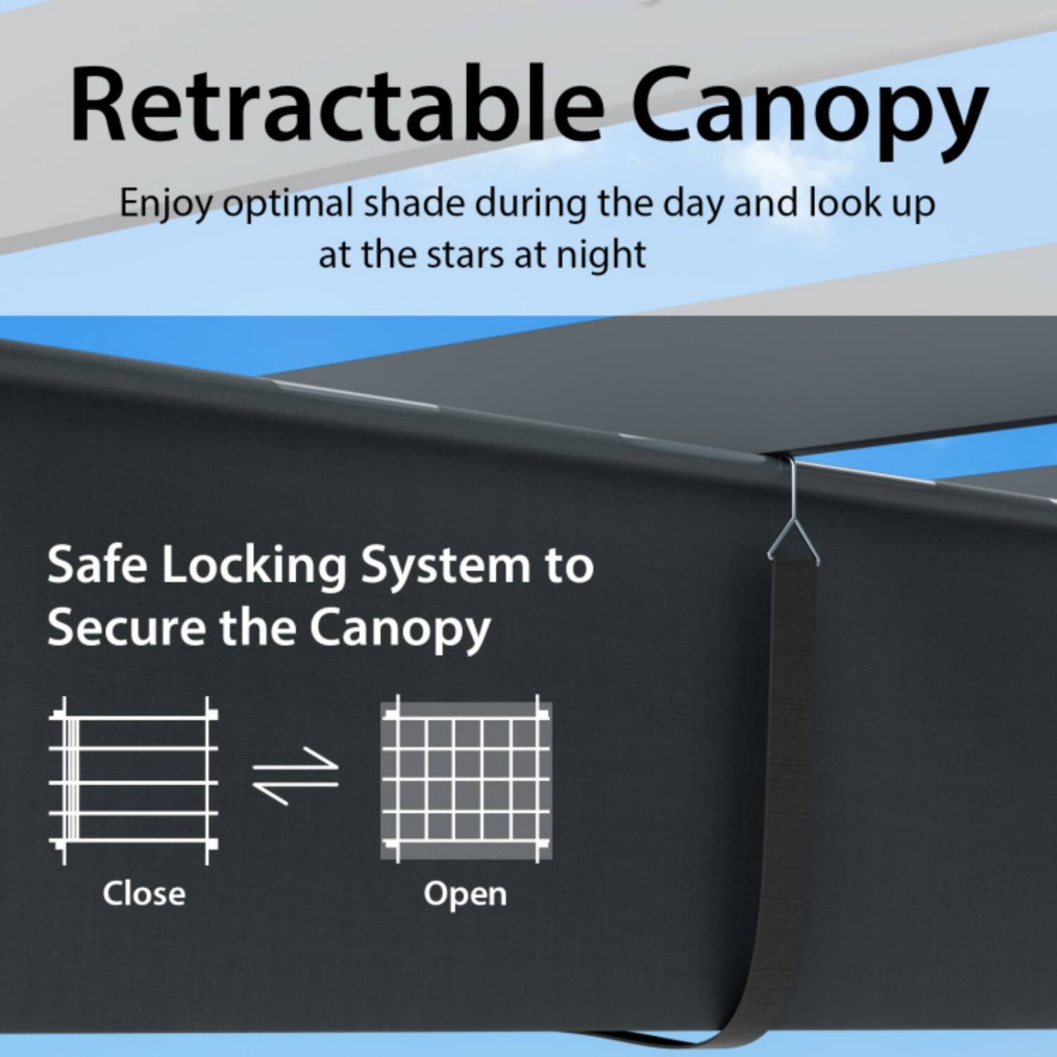 Retractable Canopy  
Enjoy optimal shade during the day and look up at the stars at night  

Safe Locking System to Secure the Canopy  
Close  
Open
