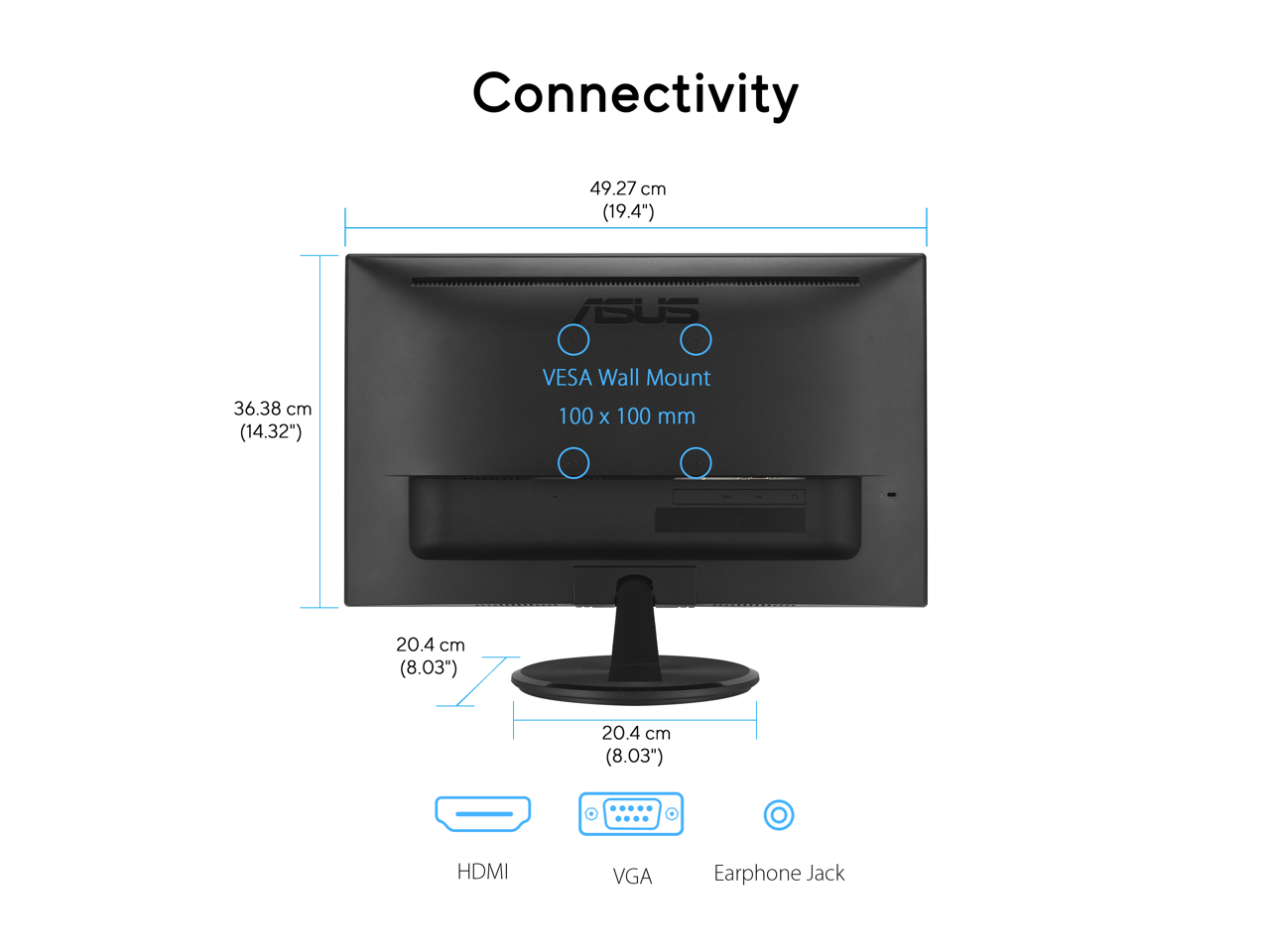 Connectivity  
49.27 cm (19.4")  
TSUS 36.38 cm (14.32")  
VESA Wall Mount 100 x 100 mm  
20.4 cm (8.03")  
20.4 cm (8.03")  
HDMI  
VGA  
Earphone Jack