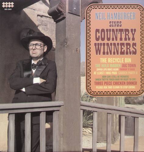 DC-363  
NEIL HAMBURGER SINGS  
COUNTRY WINNERS  
THE RECYCLE BIN  
THE HULA MAIDEN  
JUG TOWN  
ZIPPER LIPS RIDES AGAIN  
THINKIN' I OVER  
AT LEAST I WAS PAID  
GARDEN PARTY  
HOW CAN I STILL BE PATRIOTIC (WHEN THEY'VE TAKEN AWAY MY RIGHT TO CRY)  
THREE PIECE CHICKEN DINNER  
PLEASE ASK THAT CLOWN TO STOP CRYING