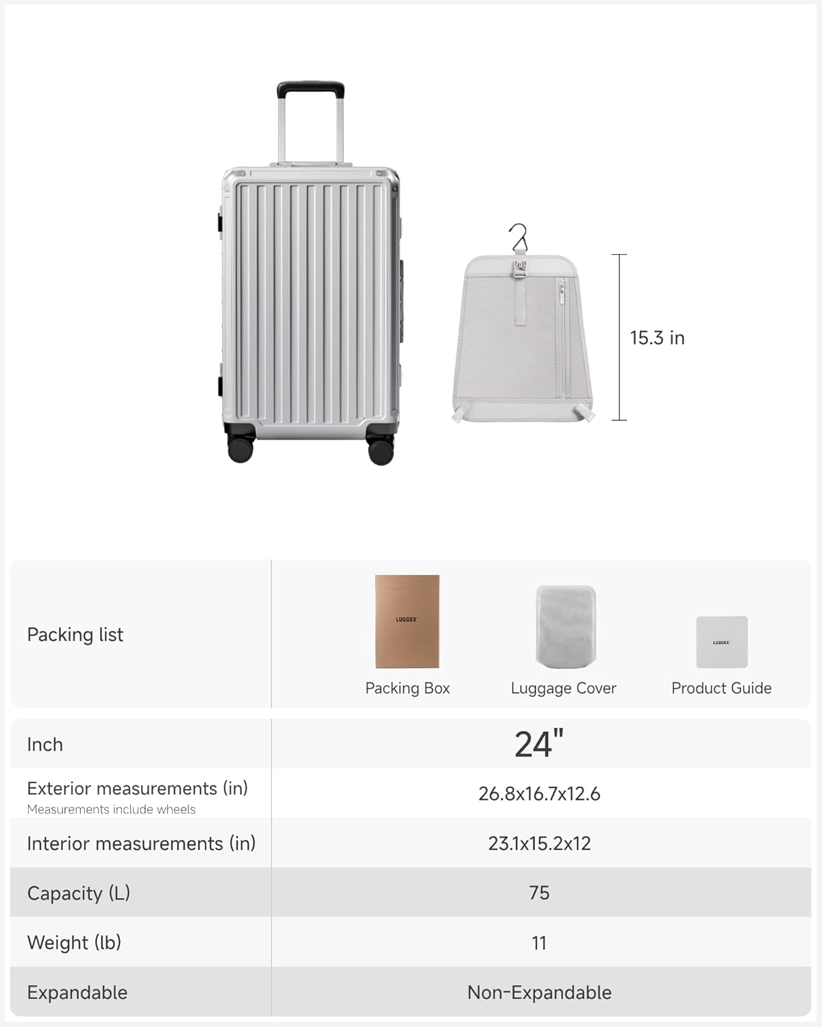 24"  
Packing list  
- Packing Box  
- Luggage Cover  
- Product Guide  

Inch  
Exterior measurements (in)  
Measurements include wheels  
26.8x16.7x12.6  

Interior measurements (in)  
23.1x15.2x12  

Capacity (L)  
75  

Weight (lb)  
11  

Expandable  
Non-Expandable