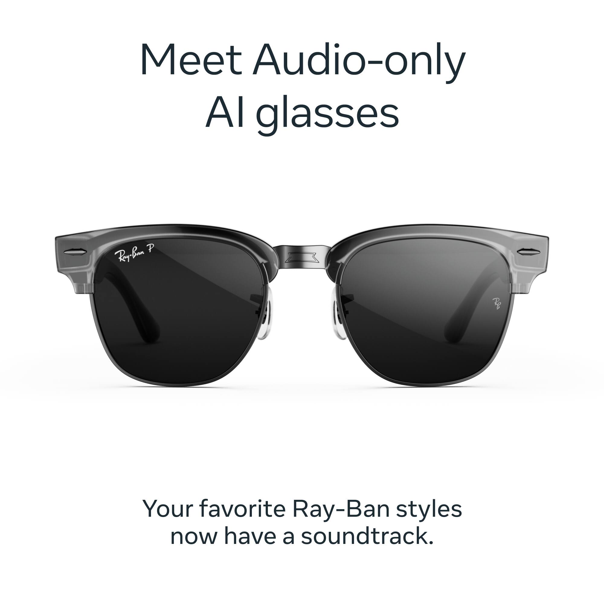 Meet Audio-only AI glasses

Ray-Ban P

Your favorite Ray-Ban styles now have a soundtrack.