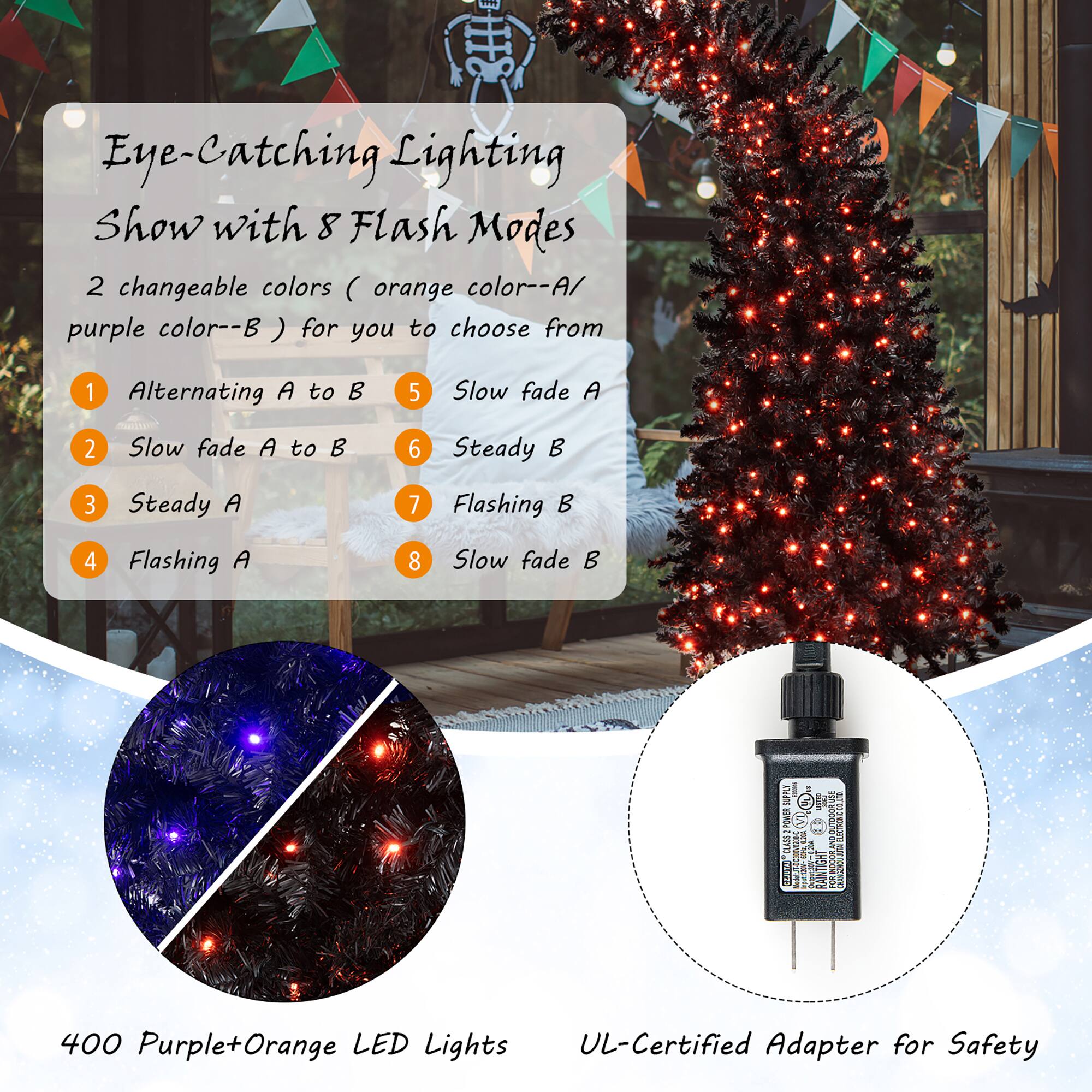 Eye-Catching Lighting Show with 8 Flash Modes:

1. Alternating A to B
2. Slow fade A to B
3. Steady A
4. Slow fade A to B
5. Steady B
6. Flashing A
7. Flashing B
8. Slow fade

2 changeable colors (orange color--A/purple color--B) for you to choose from.

1. UL-Certified Adapter for Safety
2. 400 Purple+Orange LED Lights