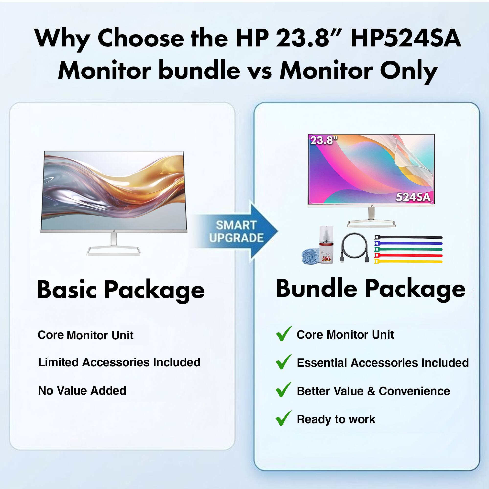 Why Choose the HP 23.8" HP524SA Monitor bundle vs Monitor Only

HP 23.8" HP524SA

Basic Package
- Core Monitor Unit
- Limited Accessories Included
- No Value Added

Bundle Package
- Core Monitor Unit
- Essential Accessories Included
- Better Value & Convenience
- Ready to work