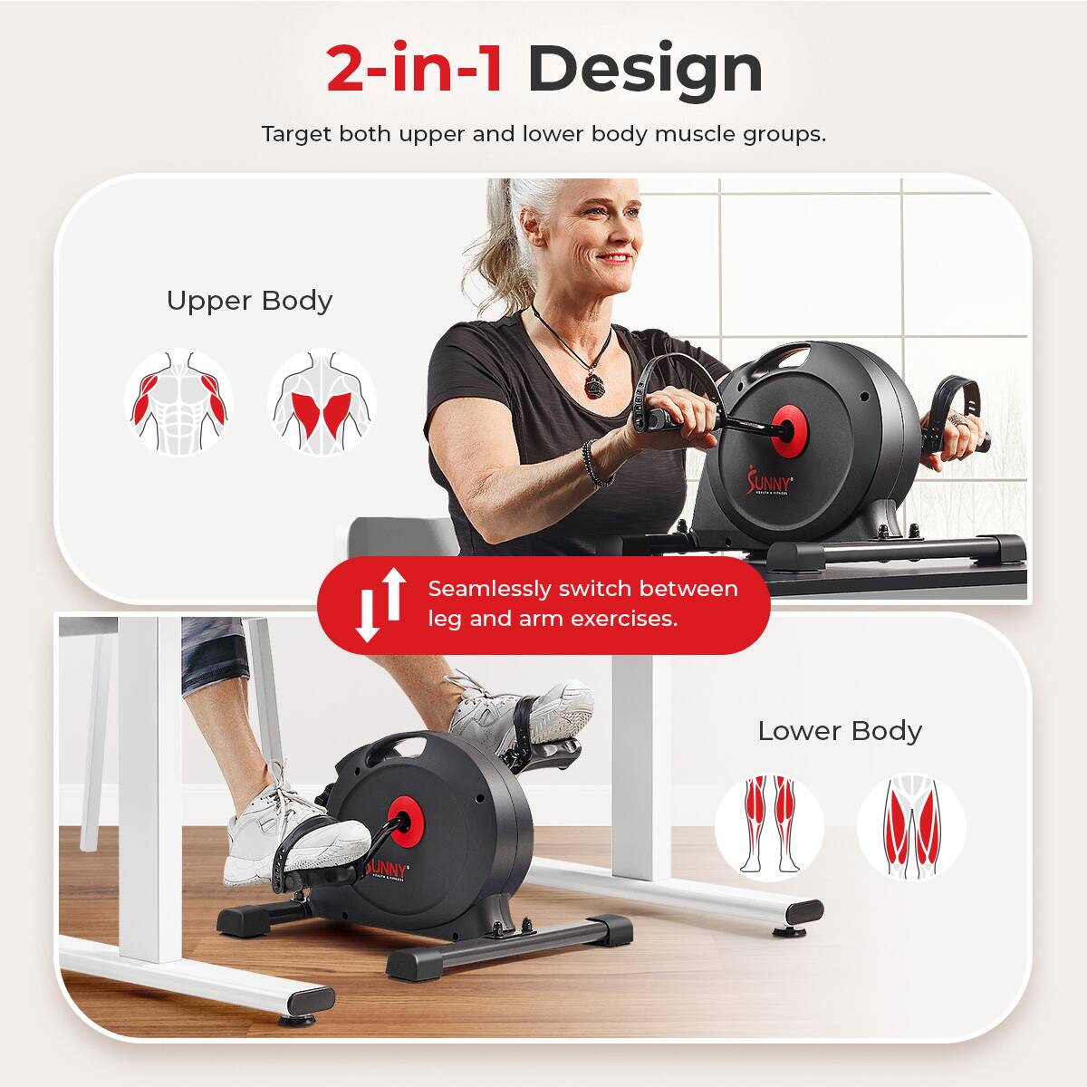 2-in-1 Design Target both upper and lower body muscle groups. Seamlessly switch between leg and arm exercises. Upper Body C Lower Body C