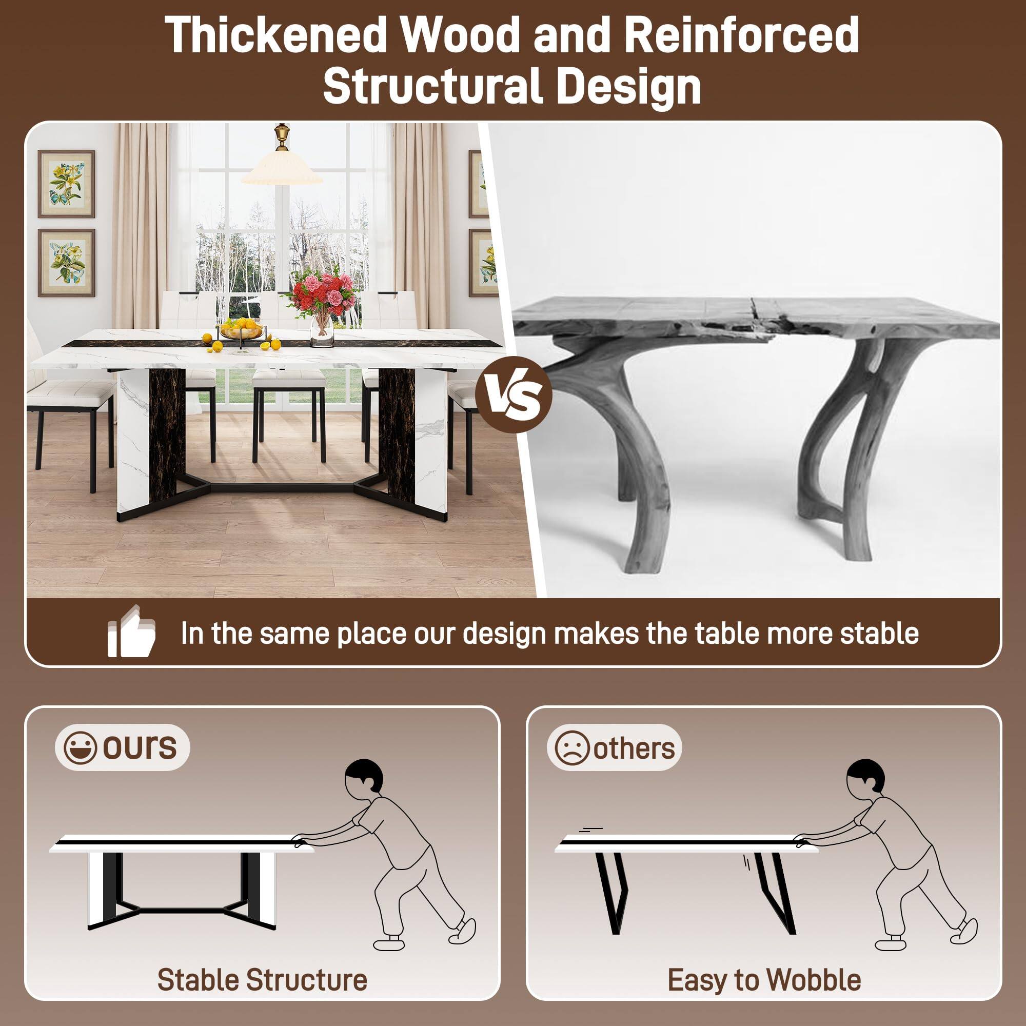 Thickened Wood and Reinforced Structural Design

VS

In the same place our design makes the table more stable

ours
Stable Structure

others
Easy to Wobble