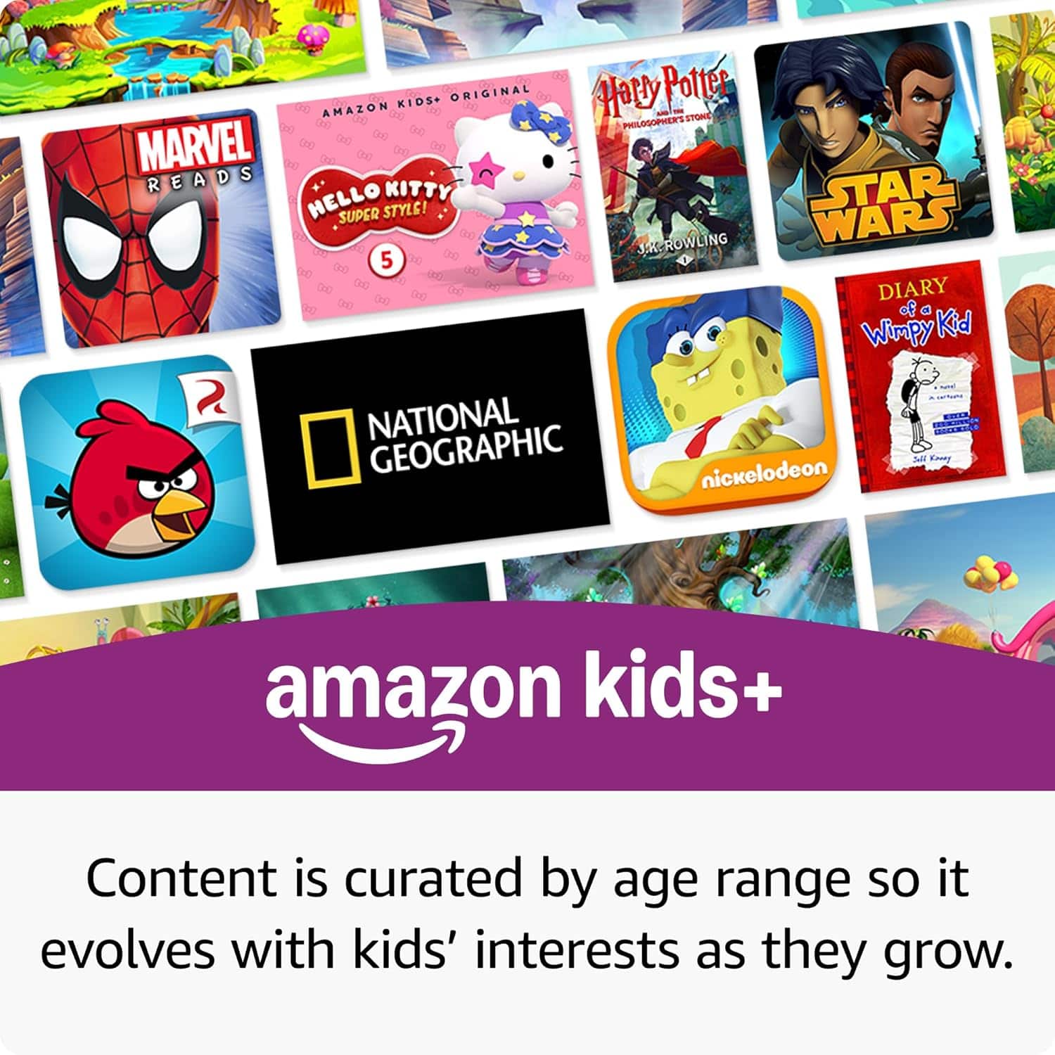 Sure, here is the corrected and grouped text from the image:
---
**Amazon Kids+**
- **Harry Potter**
*Philosopher's Stone*
J.K. Rowling
- **Marvel Reads**
- **Hello Kitty**
*Super Style!*
- **Star Wars**
- **Diary of a Wimpy Kid**
- **National Geographic**
- **Nickelodeon**
- **Angry Birds**
- **Amazon Kids+ Original**
---
**Content is curated by age range so it evolves with kids' interests as they grow.**