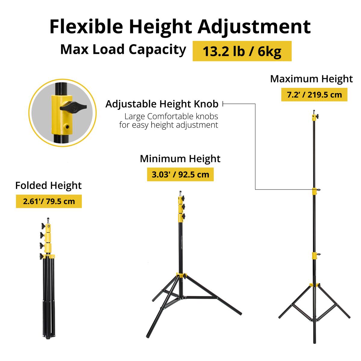 Flexible Height Adjustment  
Max Load Capacity: 13.2 lb / 6kg  
Adjustable Height Knob  
Large Comfortable knobs for easy height adjustment  

Maximum Height: 7.2' / 219.5 cm  
Folded Height: 2.61' / 79.5 cm  
Minimum Height: 3.03' / 92.5 cm