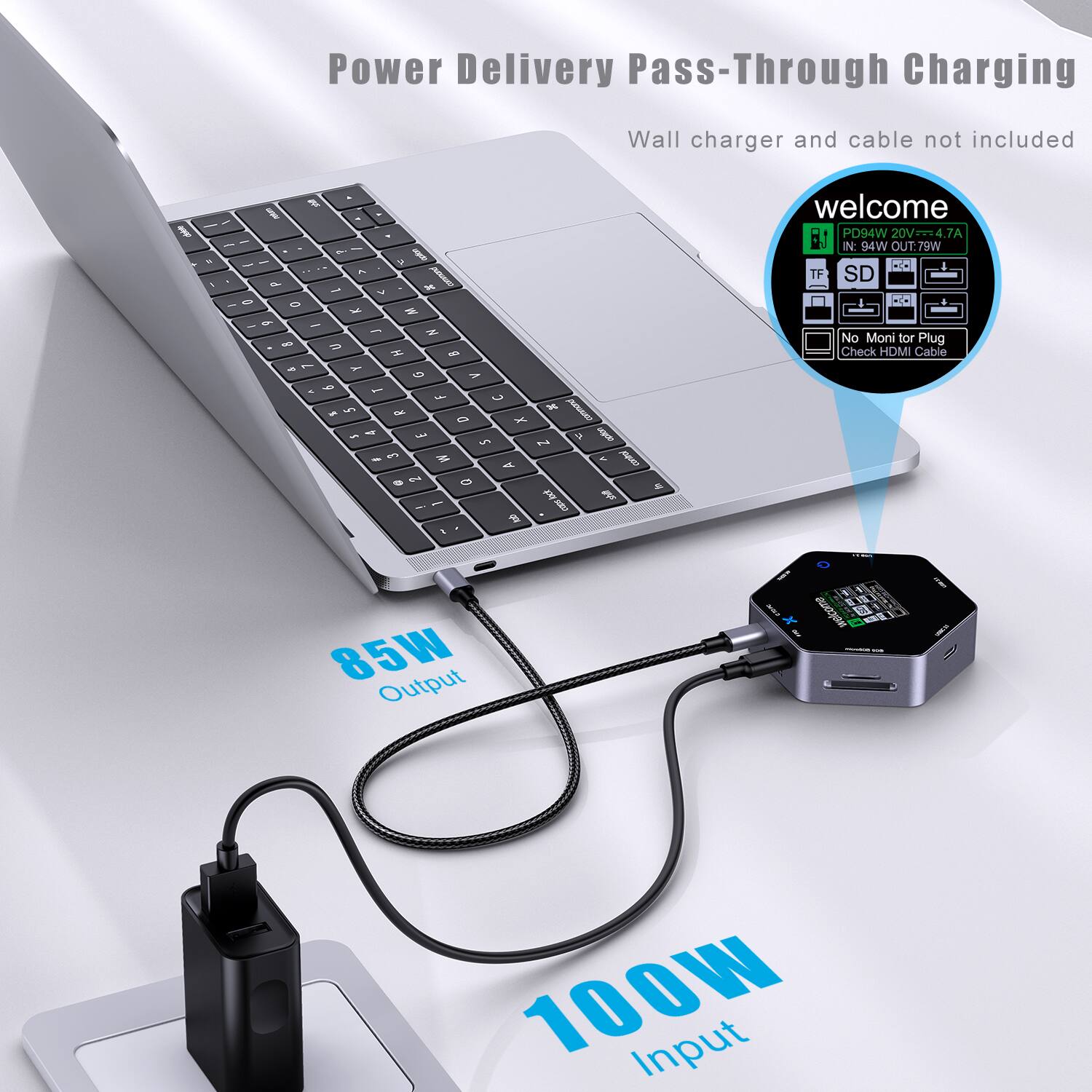 Power Delivery Pass-Through Charging  
Wall charger and cable not included  

welcome  
PD94W 20V=4.7A  
IN: 94W  
OUT: 79W  

85W Output  
100W Input  

No Monitor for Plug Check HDMI Cable