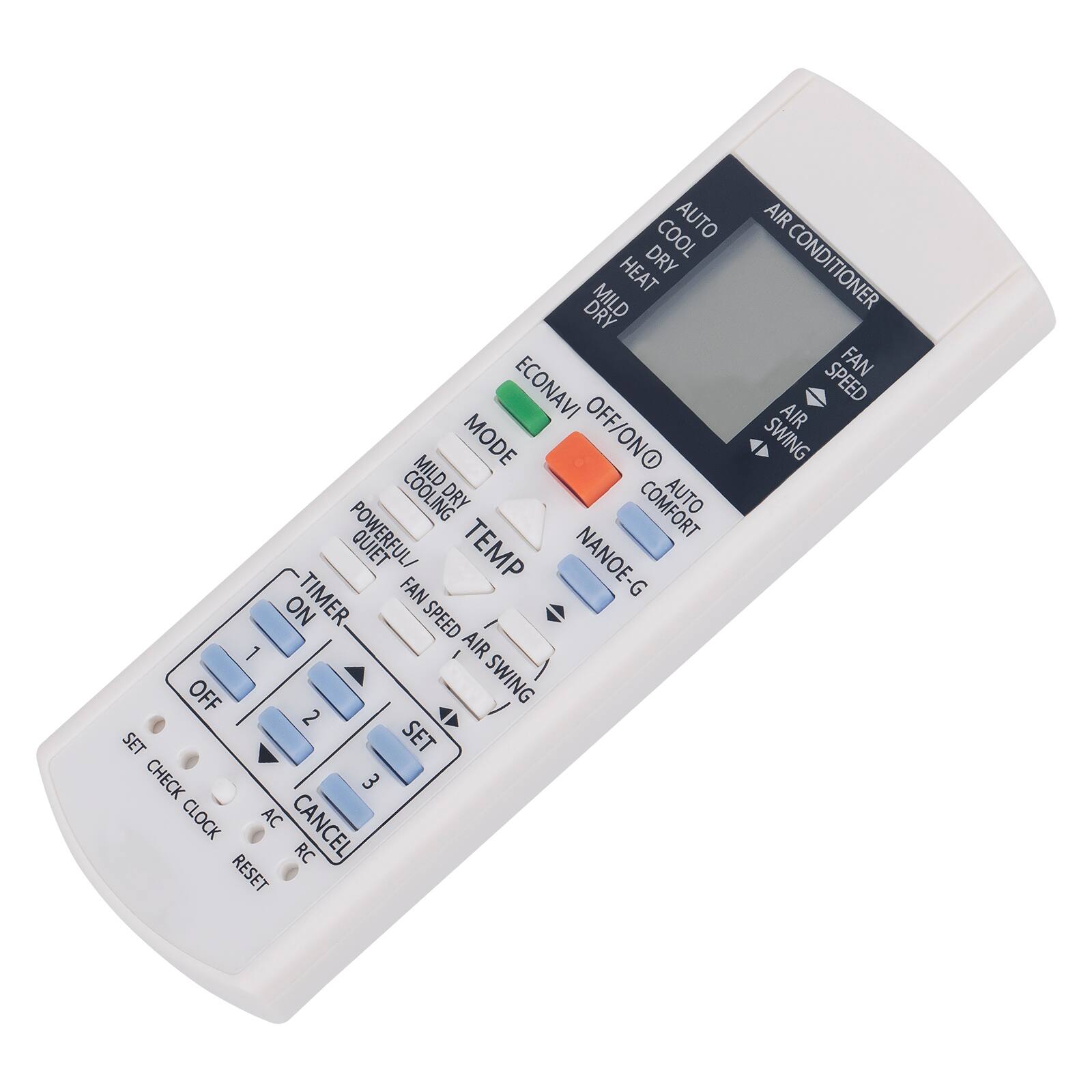 Sure, here is the corrected and grouped text from the image:

---

**Air Conditioner**

- **Mode:**
  - Cool
  - Dry
  - Heat
  - Mild
  - Dry
  - Mild
  - Off/On

- **Fan Speed:**
  - Powerful
  - Quiet
  - Temp
  - Nanoe-G

- **Timer:**
  - On
  - Off

- **Fan Swing:**
  - Air Swing

- **Buttons:**
  - Timer
  - Fan Speed
  - Air Swing
  - Set
  - Check Clock
  - Ac Cancel
  - Rc Reset

- **Additional:**
  - Econavi
  - Auto
  - Comfort
  - Power
  - Mild Cooling
  - Mild Dry
  - Dry
  - Heat
  - Mild
  - Dry
  - Mild
  - Off/On
  - Cooling
  - Dry
  - Comfort
  - Auto
  - Powerful
  - Quiet
  - Temp
  - Nanoe-G
  - Timer
  - Fan Speed
  - Air Swing
  - Set
  - Check Clock
 