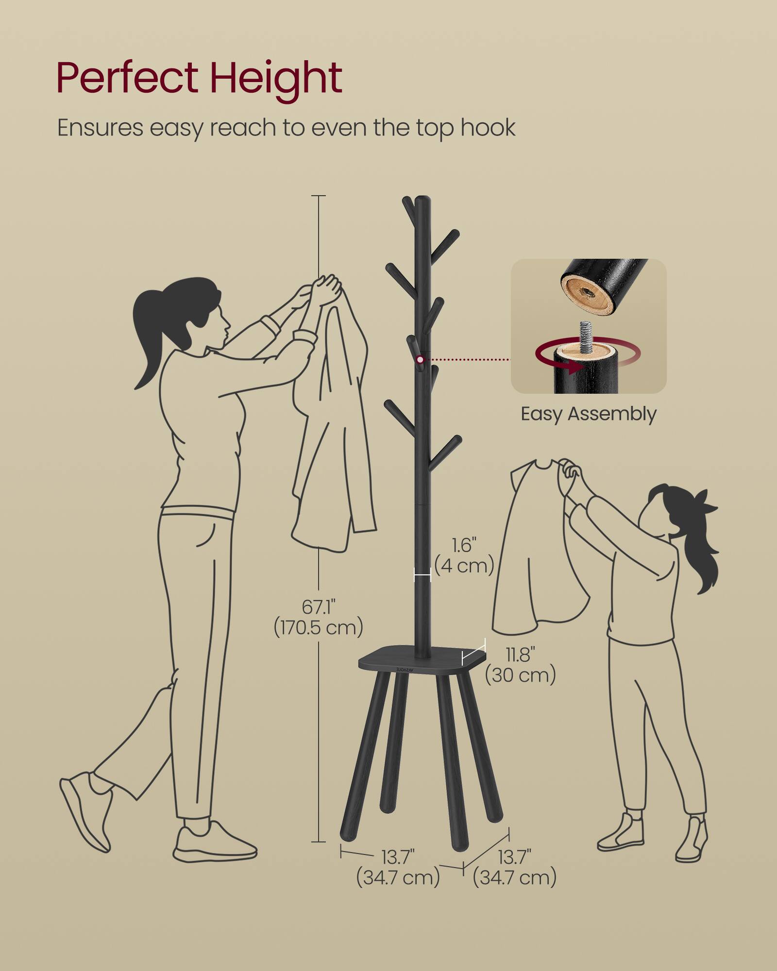 Perfect Height Ensures easy reach to even the top hook  
Easy Assembly  
1.6" (4 cm)  
67.1" (170.5 cm)  
11.8" (30 cm)  
13.7" (34.7 cm)  
13.7" (34.7 cm)