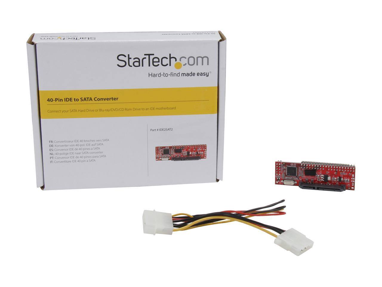 StarTech.com  
Hard-to-find made easy  

40-Pin IDE to SATA Converter  
Connect your SATA Hard Drive or Blu-ray/DVD/CD Rom Drive to an IDE motherboard  

Part # IDE2SAT2  

FR: Convertisseur IDE 40 broches vers SATA  
DE: Konverter von 40-pol IDE auf SATA  
ES: Conversor IDE de 40 pines a SATA  
NL: 40-polige IDE naar SATA-converter  
PT: Conversor IDE de 40 pinos para SATA  
IT: Convertitore IDE 40 pin a SATA