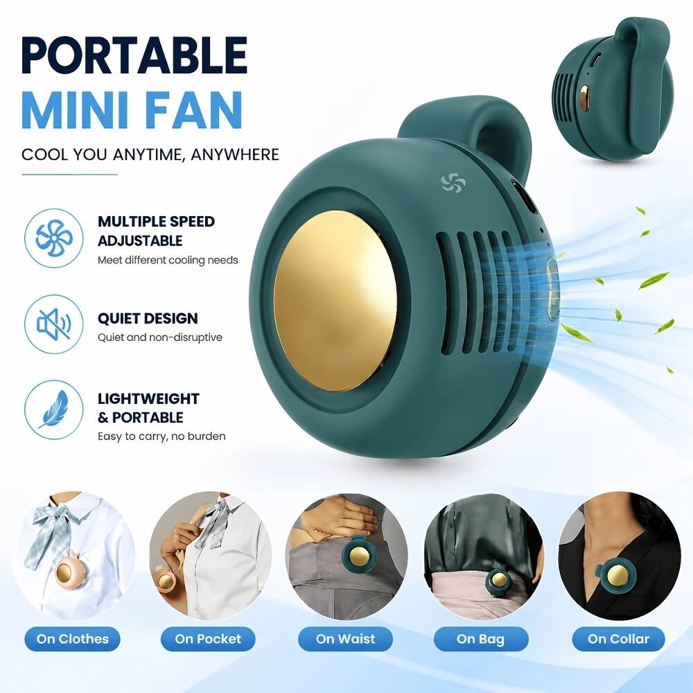 PORTABLE MINI FAN  
COOL YOU ANYTIME, ANYWHERE  

MULTIPLE SPEED ADJUSTABLE  
Meet different cooling needs  

QUIET DESIGN  
Quiet and non-disruptive  

LIGHTWEIGHT & PORTABLE  
Easy to carry, no burden  

On Clothes  
On Pocket  
On Waist  
On Bag  
On Collar