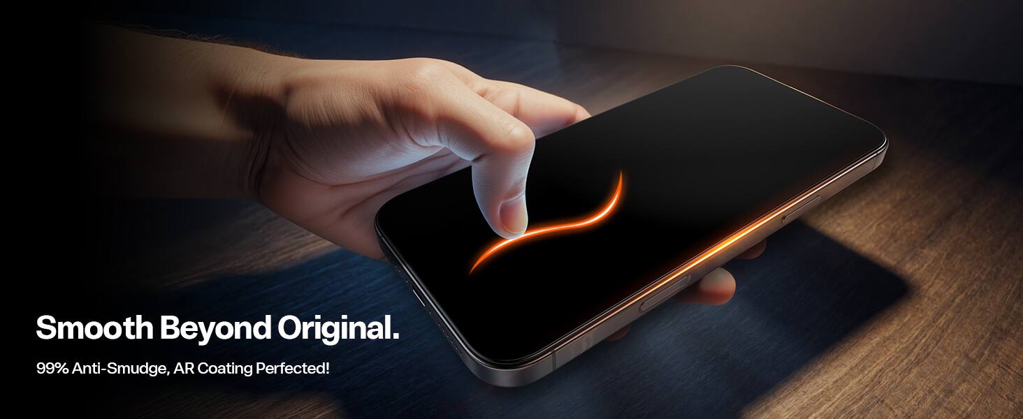 Smooth Beyond Original.  
99% Anti-Smudge, AR Coating Perfected!