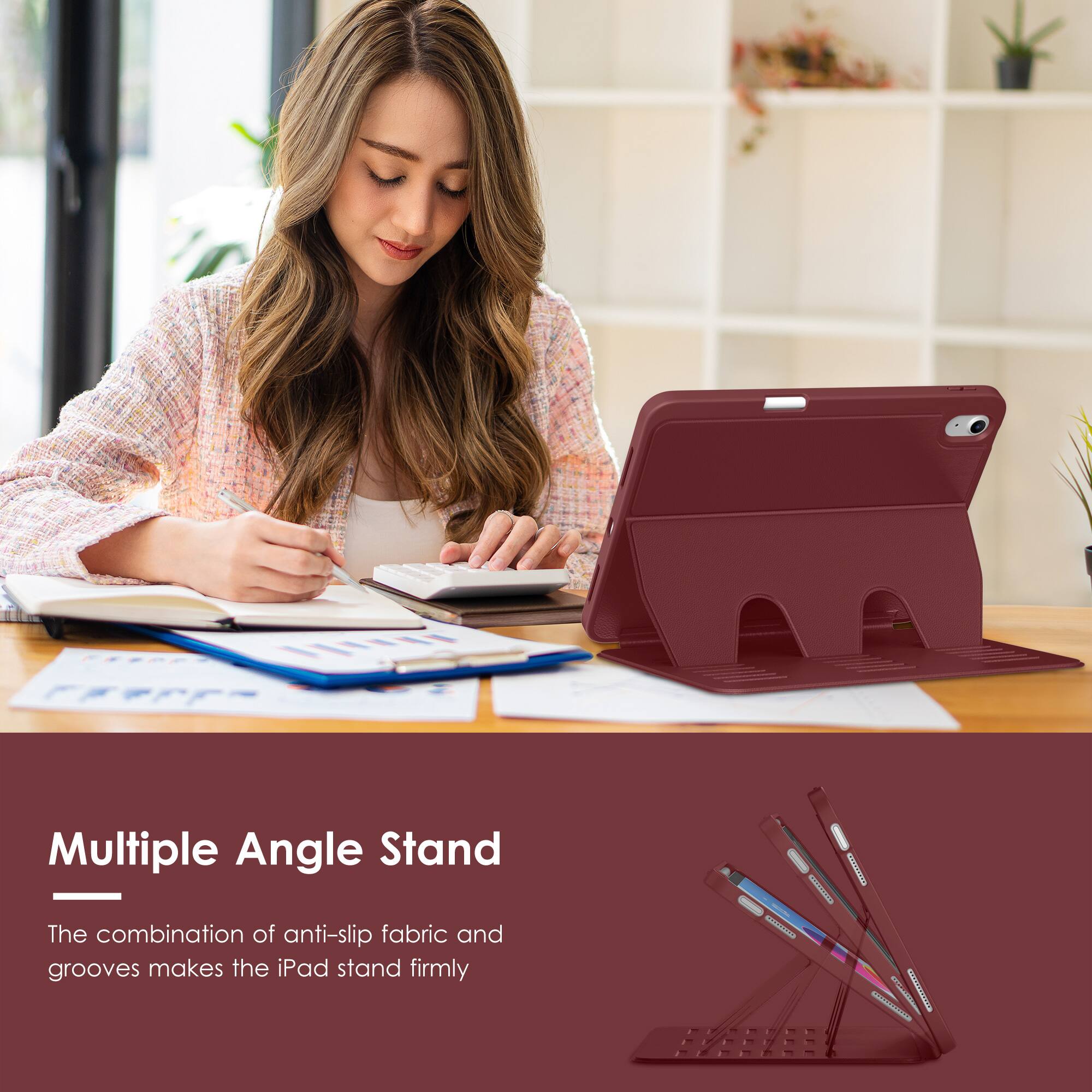 Multiple Angle Stand

The combination of anti-slip fabric and grooves makes the iPad stand firmly