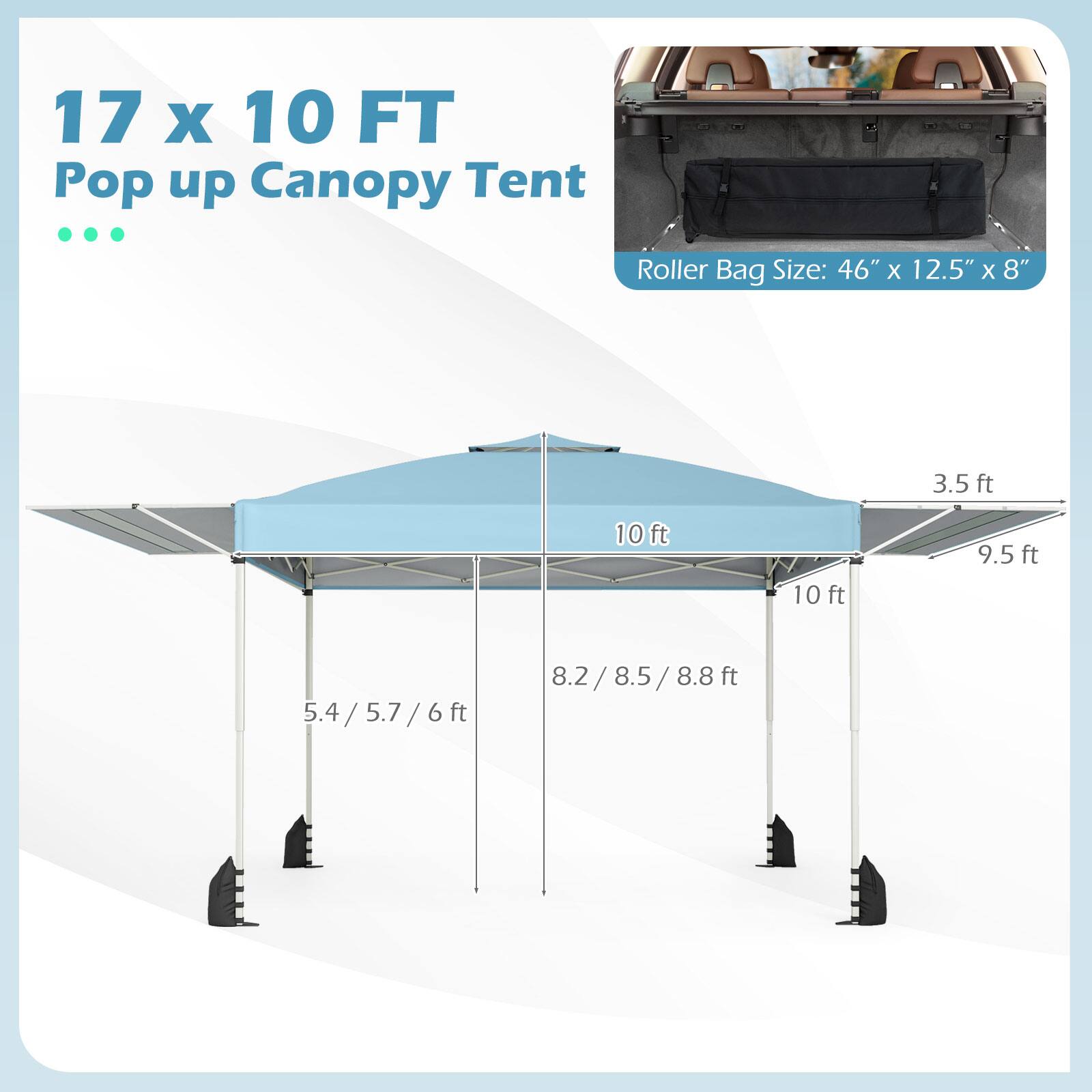 17 x 10 FT Pop up Canopy Tent

Roller Bag Size: 46" x 12.5" x 8"

- 10 ft
- 10 ft
- 9.5 ft
- 3.5 ft
- 8.2 / 8.5 / 8.8 ft
- 5.4 / 5.7 / 6 ft