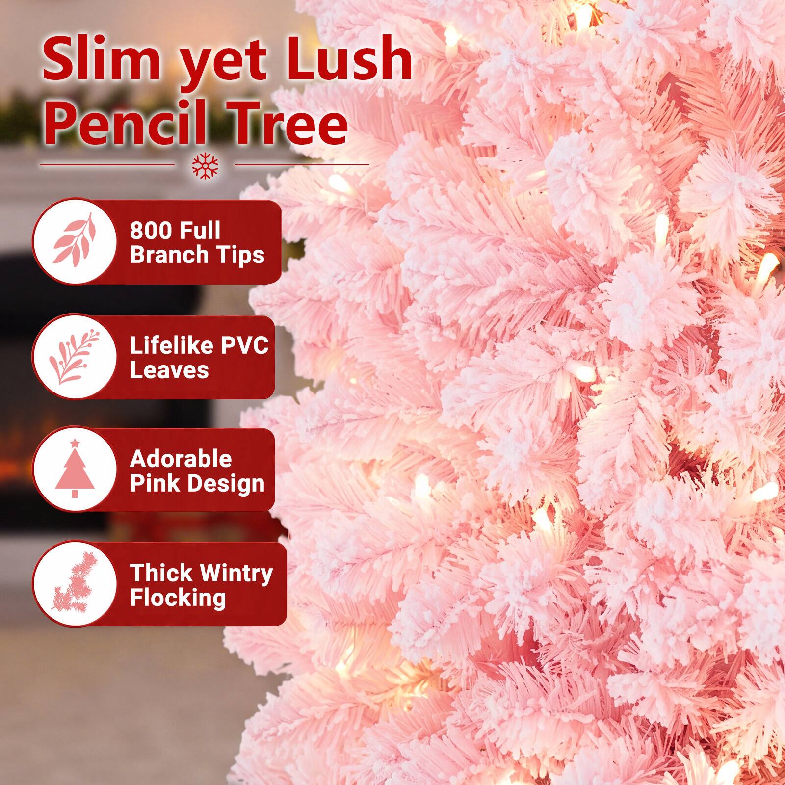 Slim yet Lush Pencil Tree

- 800 Full Branch Tips
- Lifelike PVC Leaves
- Adorable Pink Design
- Thick Wintry Flocking