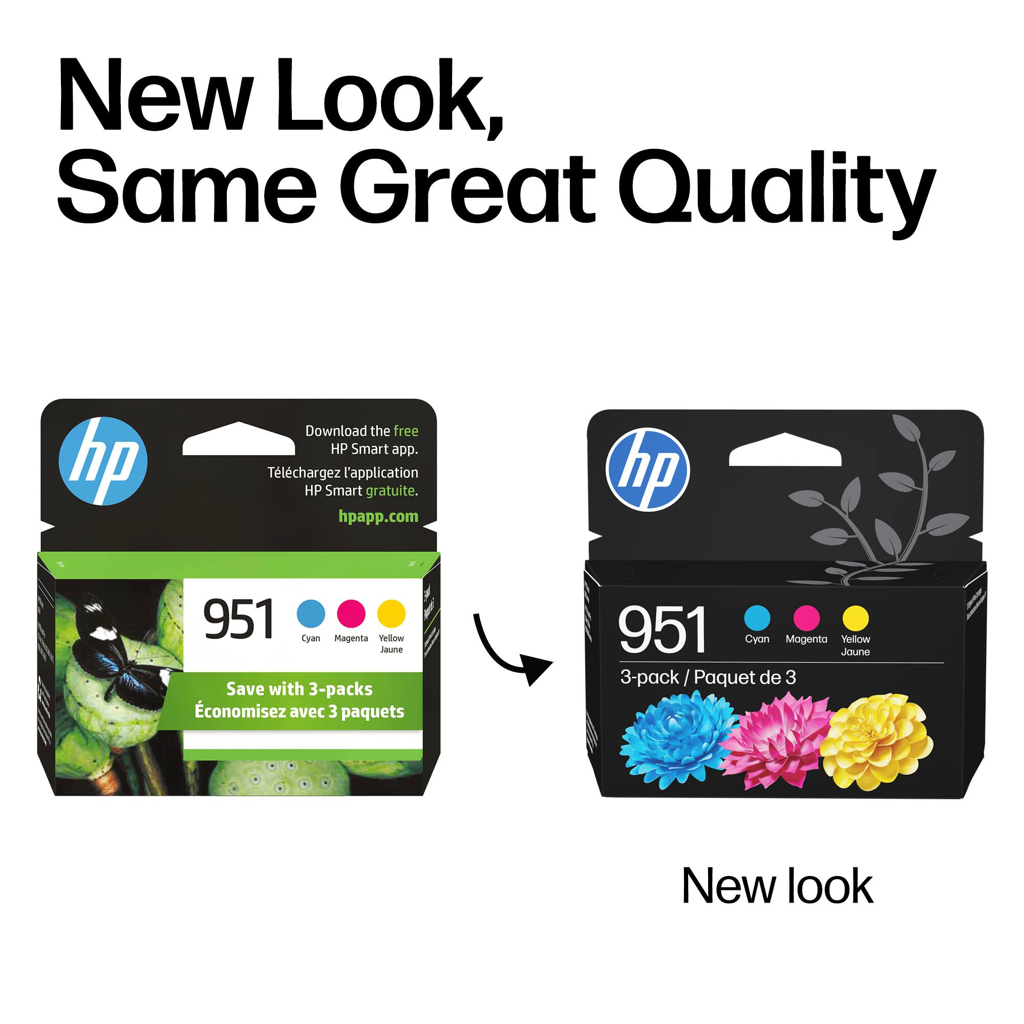 New Look, Same Great Quality

Download the free HP Smart app.  
Téléchargez l'application HP Smart gratuite.  
hpapp.com

951  
Cyan Magenta Jaune Yellow  
Save with 3-packs  
Économisez avec 3 paquets

New look

951  
3-pack / Paquet de 3  
Cyan Magenta Jaune Yellow