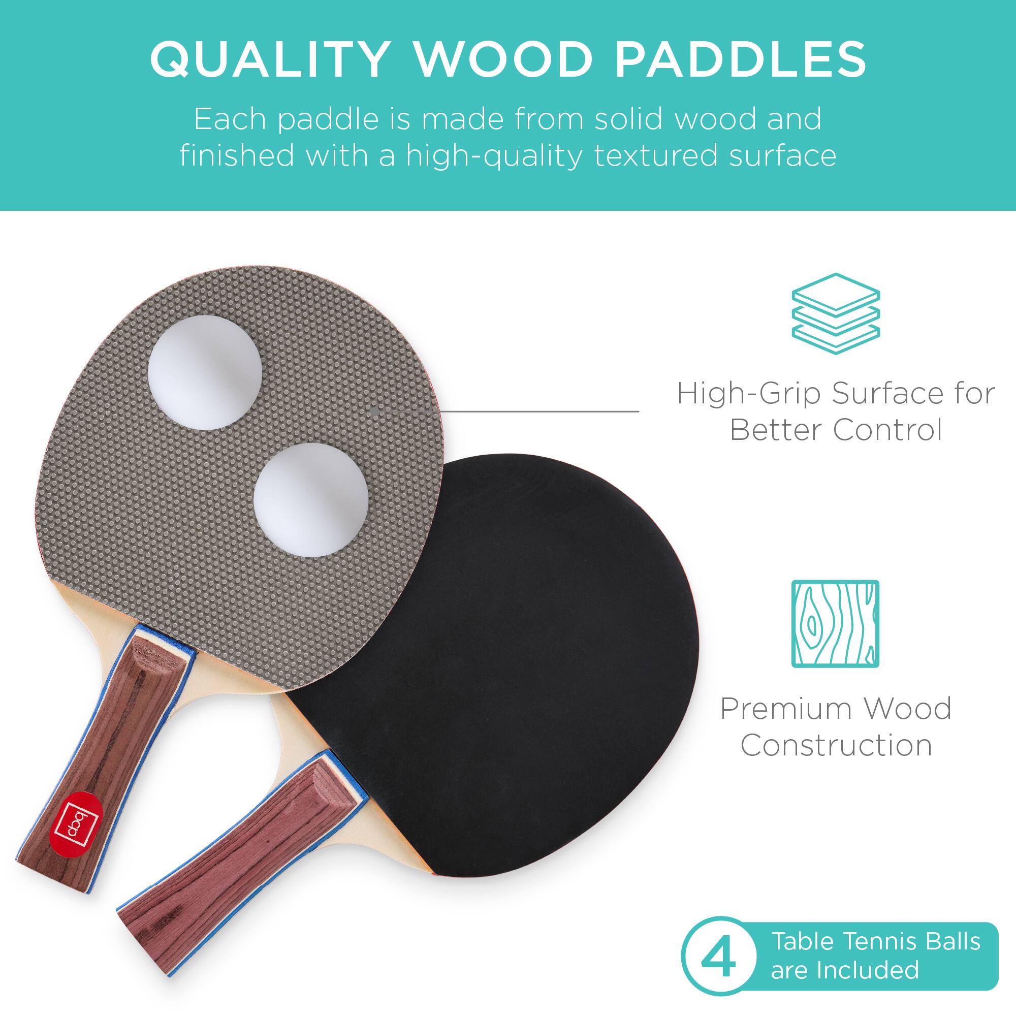 QUALITY WOOD PADDLES

Each paddle is made from solid wood and finished with a high-quality textured surface.

- High-Grip Surface for Better Control
- Premium Wood Construction
- 4 Table Tennis Balls are Included