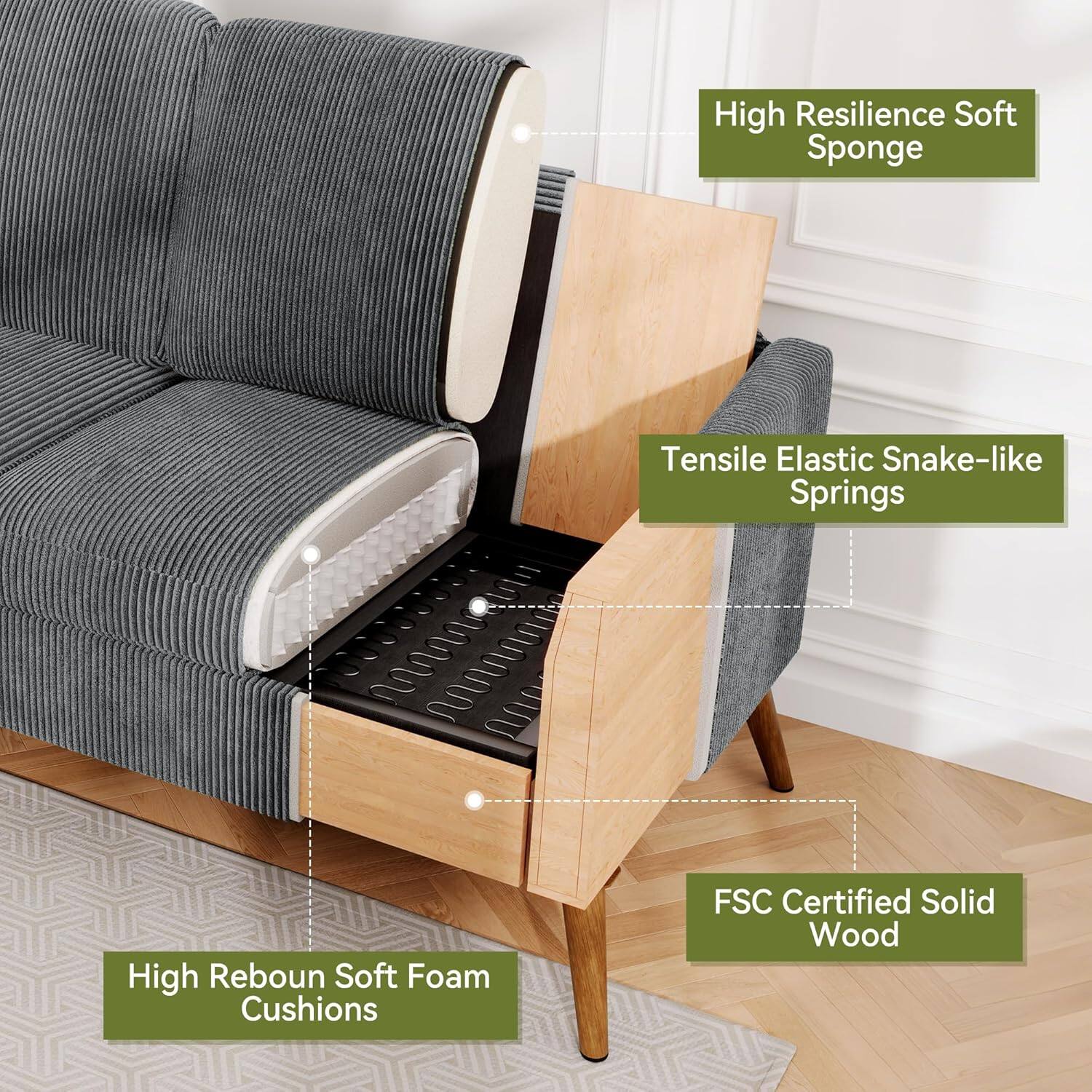 High Resilience Soft Sponge  
Tensile Elastic Snake-like Springs  
High Rebound Soft Foam Cushions  
FSC Certified Solid Wood