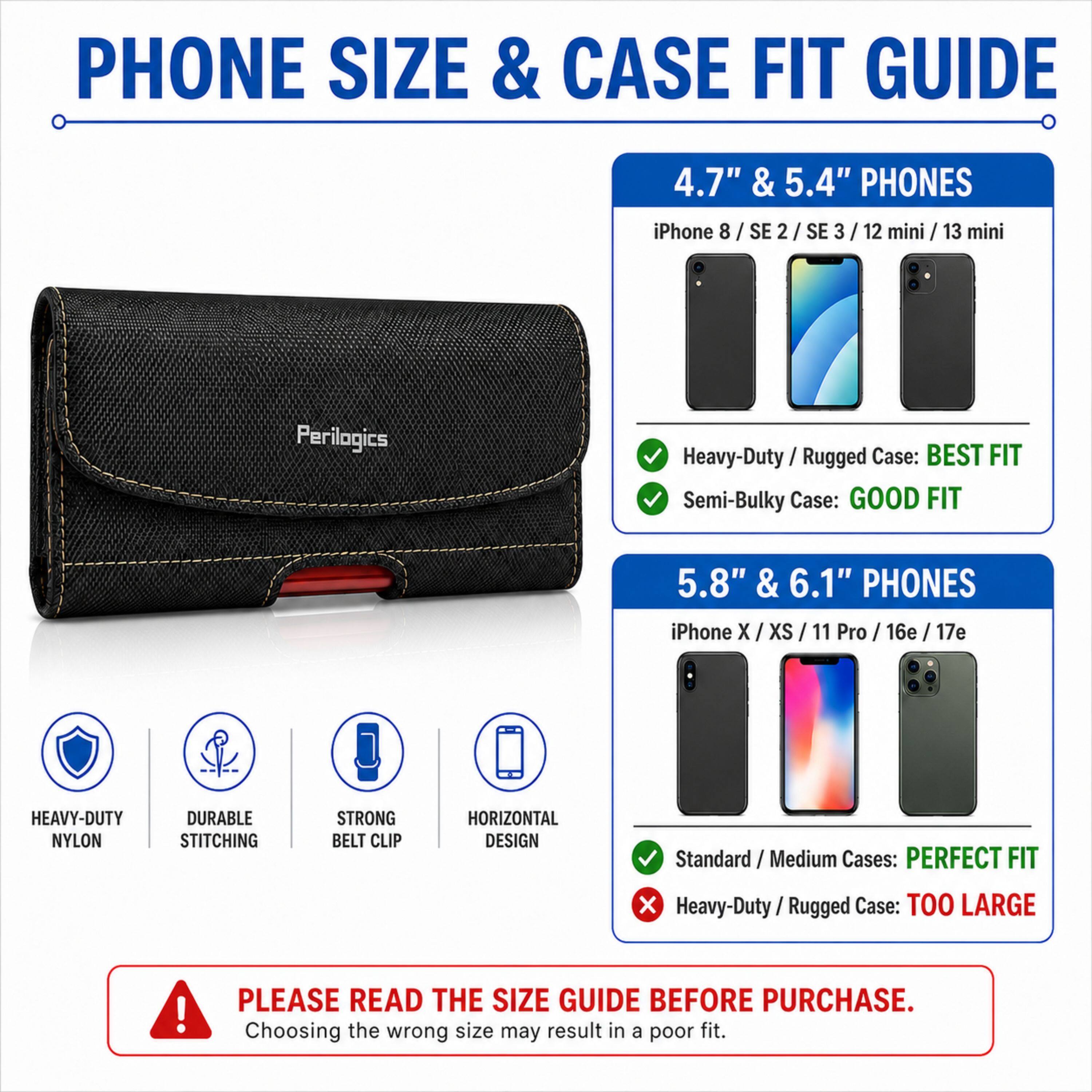 PHONE SIZE & CASE FIT GUIDE

4.7" & 5.4" PHONES
iPhone 8 / SE 2 / SE 3 / 12 mini / 13 mini
Heavy-Duty / Rugged Case: BEST FIT
Semi-Bulky Case: GOOD FIT

5.8" & 6.1" PHONES
iPhone X / XS / 11 Pro / 16e / 17e
Standard / Medium Cases: PERFECT FIT
Heavy-Duty / Rugged Case: TOO LARGE

PLEASE READ THE SIZE GUIDE BEFORE PURCHASE.
Choosing the wrong size may result in a poor fit.