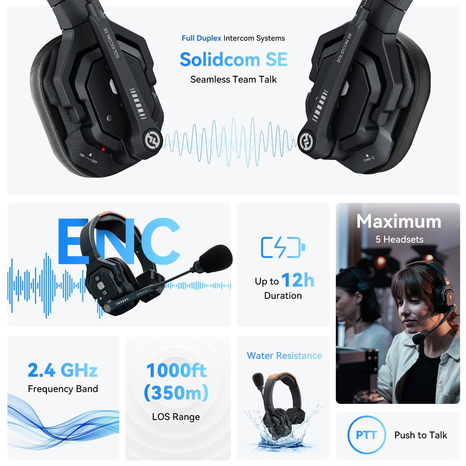 SOLIDCOM Full Duplex Intercom Systems  
Solidcom SE Seamless Team Talk  

- Full Duplex Intercom Systems  
- Solidcom SE  
- Seamless Team Talk  

- ENC  
- Up to 12h Duration  
- 2.4 GHz Frequency Band  
- 1000ft (350m) LOS Range  
- Water Resistance  
- PTT Push to Talk  
- Maximum 5 Headsets