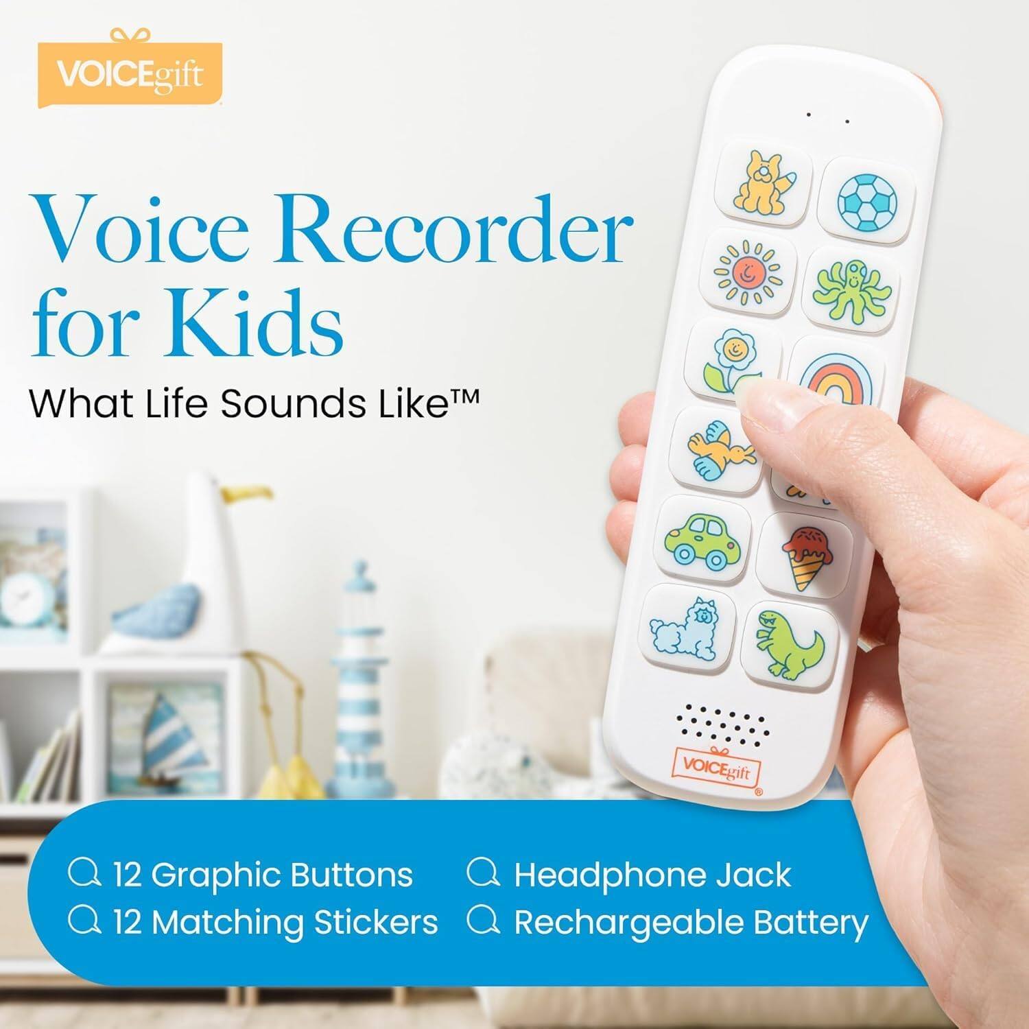 VOICEgift Voice Recorder for Kids  
What Life Sounds Like™  

- 12 Graphic Buttons  
- 12 Matching Stickers  
- Headphone Jack  
- Rechargeable Battery