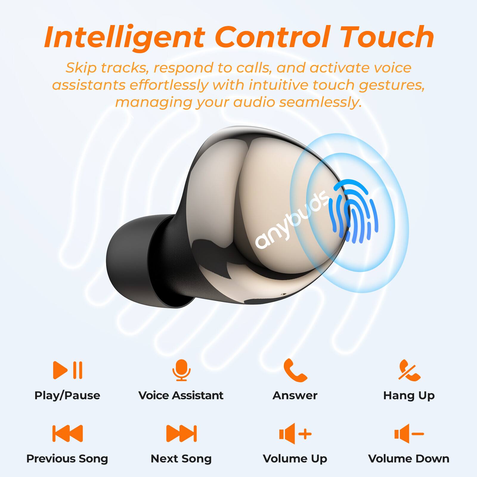 Intelligent Control Touch
Skip tracks, respond to calls, and activate voice assistants effortlessly with intuitive touch gestures, managing your audio seamlessly.

anybuds
Play/Pause
Voice Assistant
Answer
Hang Up
Previous Song
Next Song
+ Volume Up
Volume Down