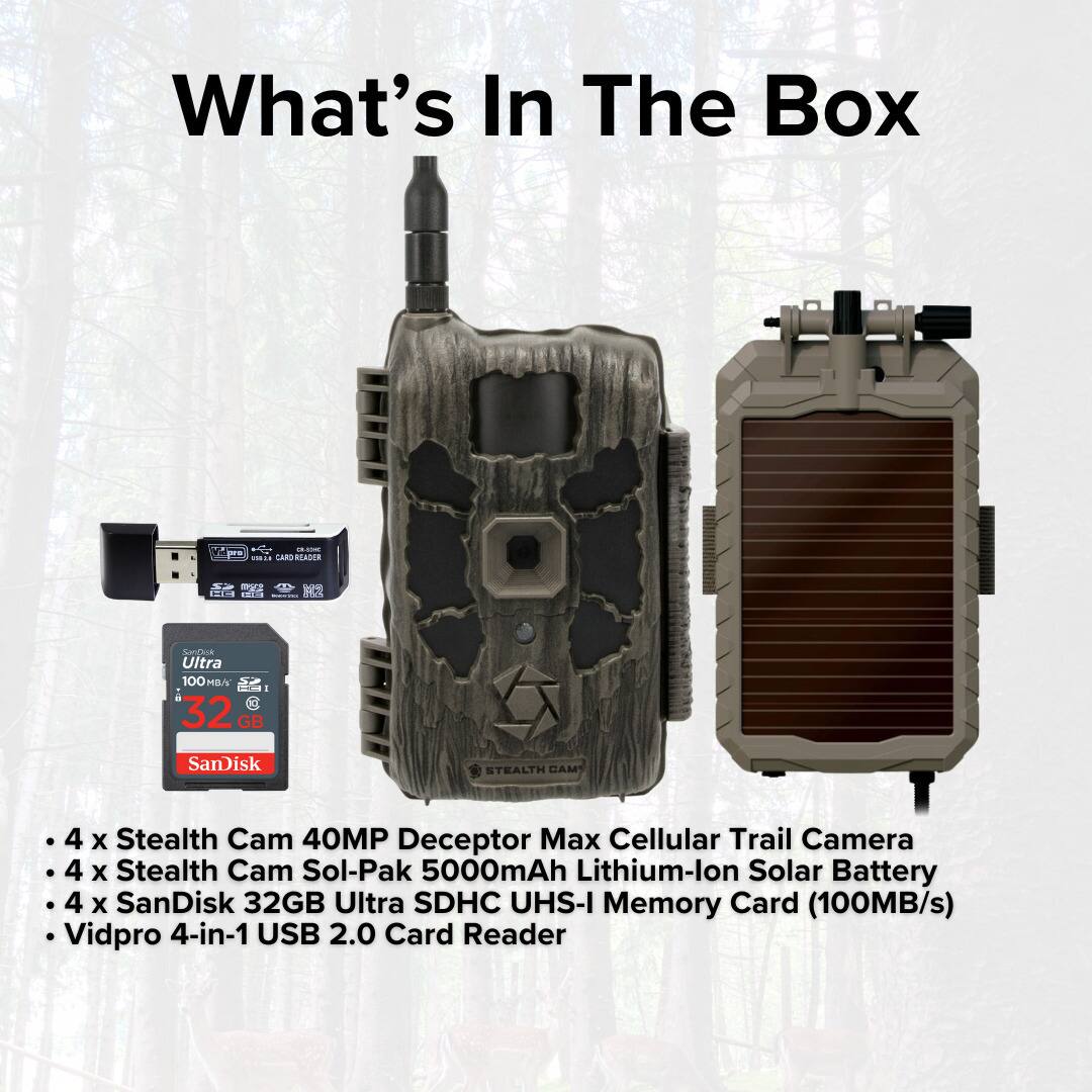What's In The Box

- 4 x Stealth Cam 40MP Deceptor Max Cellular Trail Camera
- 4 x Stealth Cam Sol-Pak 5000mAh Lithium-Ion Solar Battery
- 4 x SanDisk 32GB Ultra SDHC UHS-I Memory Card (100MB/s)
- Vidpro 4-in-1 USB 2.0 Card Reader