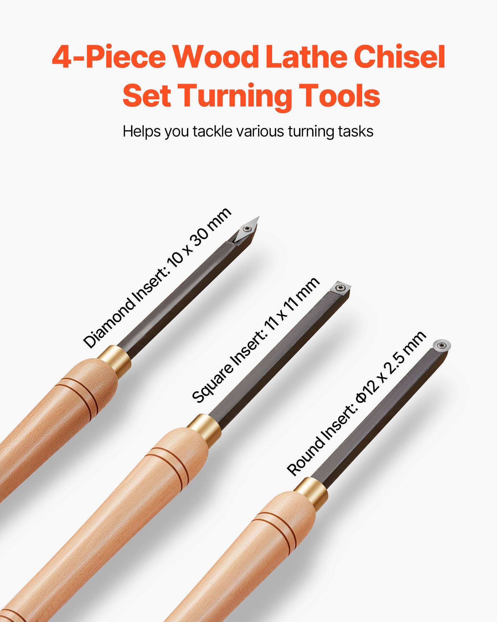 4-Piece Wood Lathe Chisel Set Turning Tools  
Helps you tackle various turning tasks  

- Diamond Insert: 10 x 30 mm  
- Square Insert: 11 x 11 mm  
- Round Insert: Ø12 x 2.5 mm