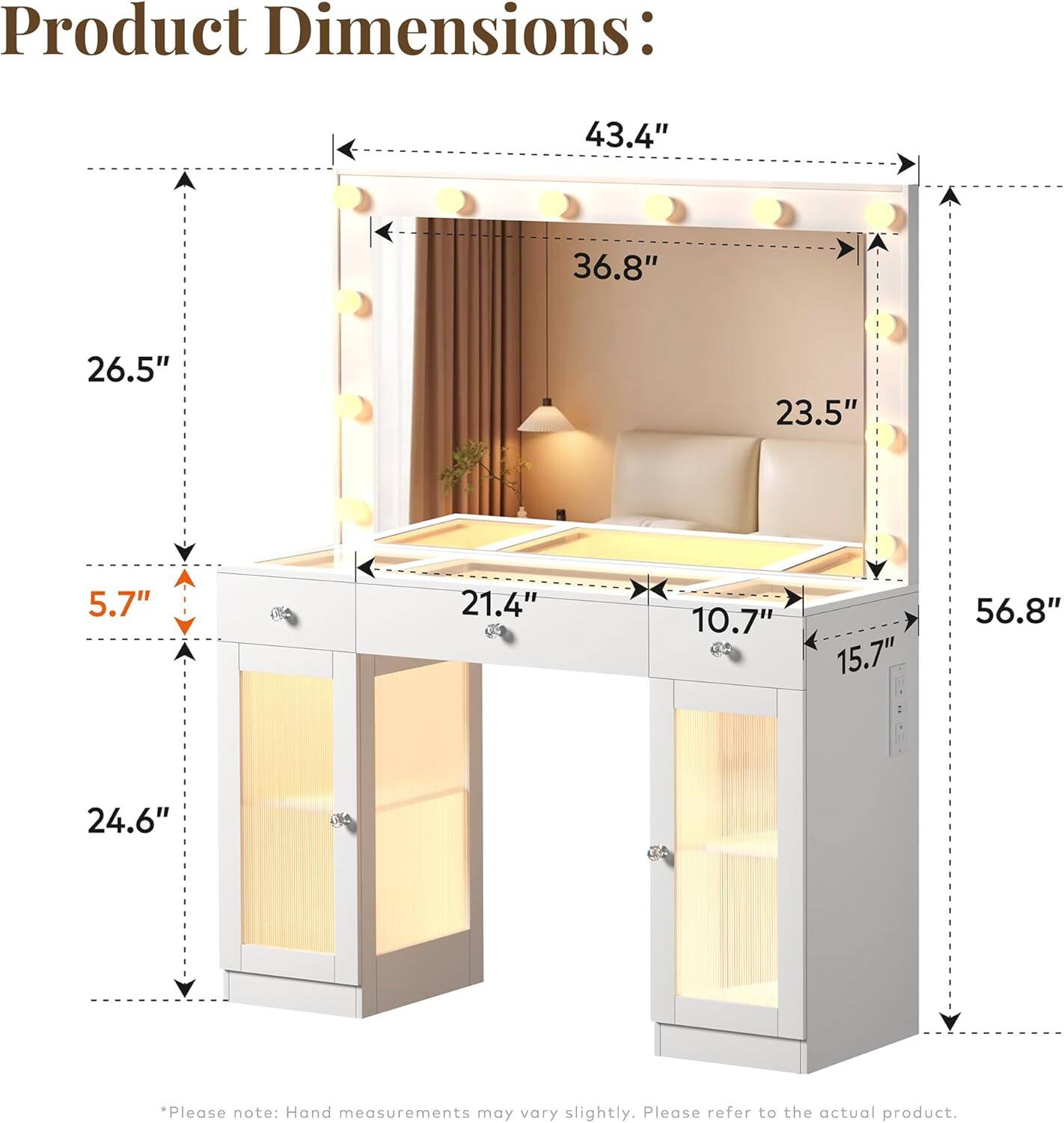 Product Dimensions:  
43.4" x 36.8" x 26.5" x 23.5" x 5.7" x 21.4" x 10.7" x 15.7" x 56.8" x 24.6"  

*Please note: Hand measurements may vary slightly. Please refer to the actual product.
