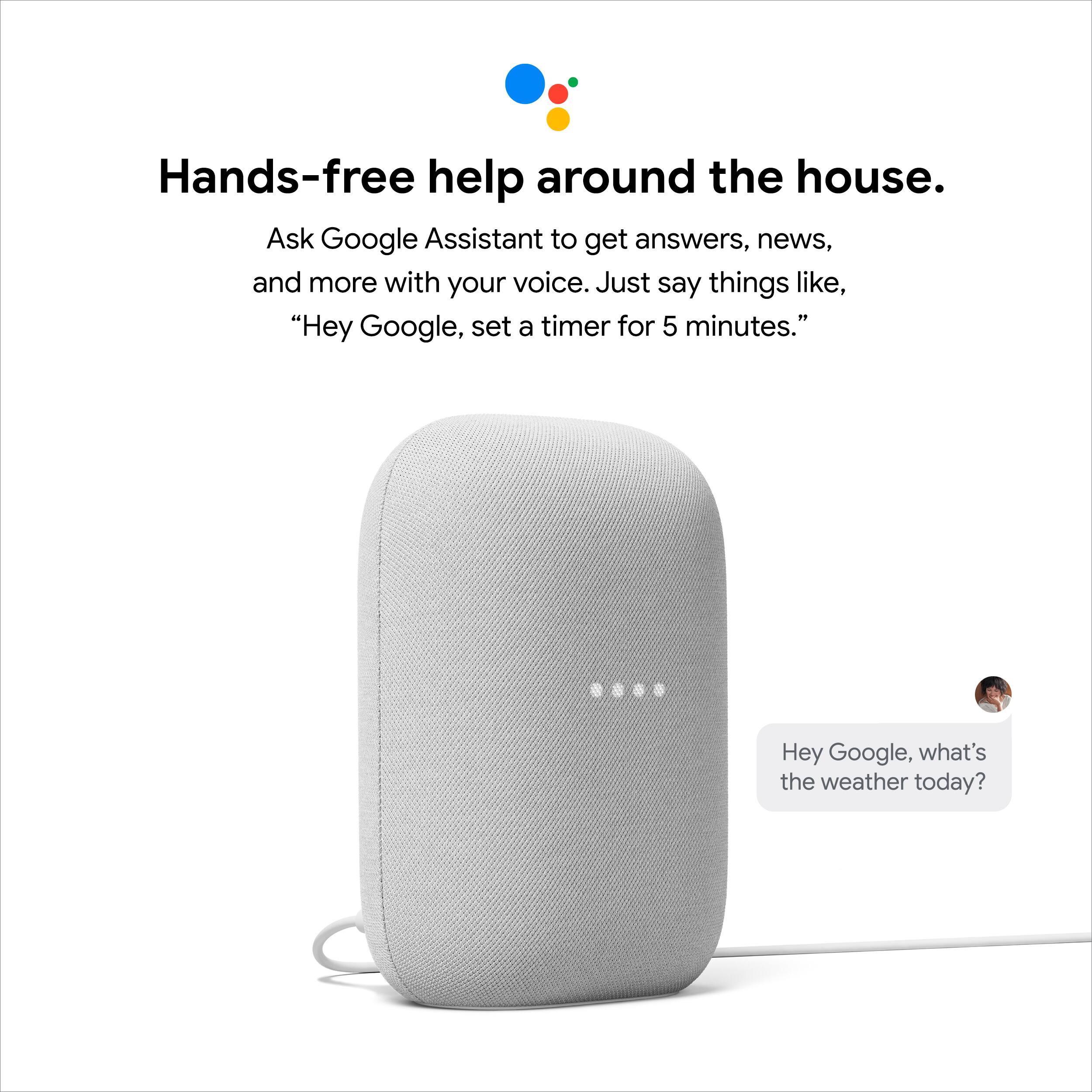 Hands-free help around the house.  
Ask Google Assistant to get answers, news, and more with your voice. Just say things like, "Hey Google, set a timer for 5 minutes."  
"Hey Google, what's the weather today?"