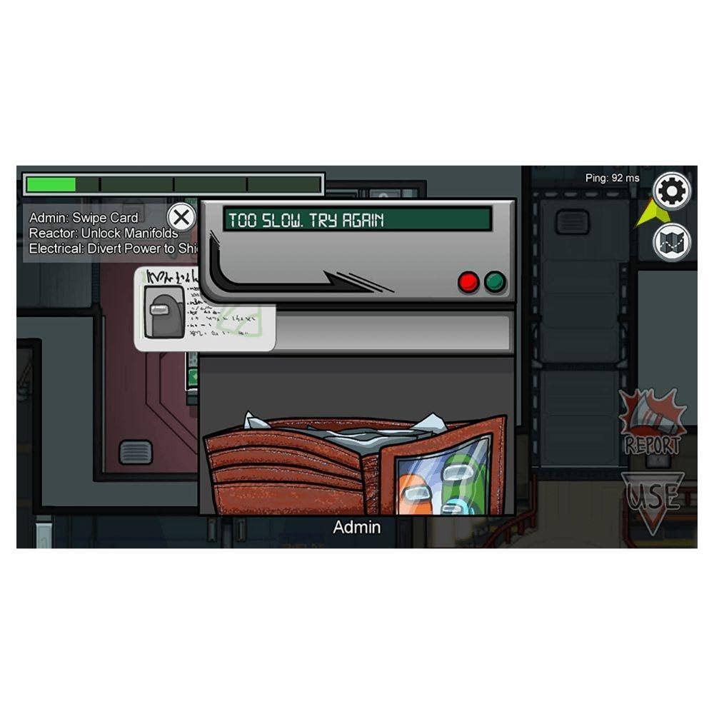 Ping: 92 ms
Admin: Swipe Card
X
Reactor: Unlock Manifolds
Electrical: Divert Power to Shi
TOO SLOW. TRY AGRIN
14 REPORT
Admin USE