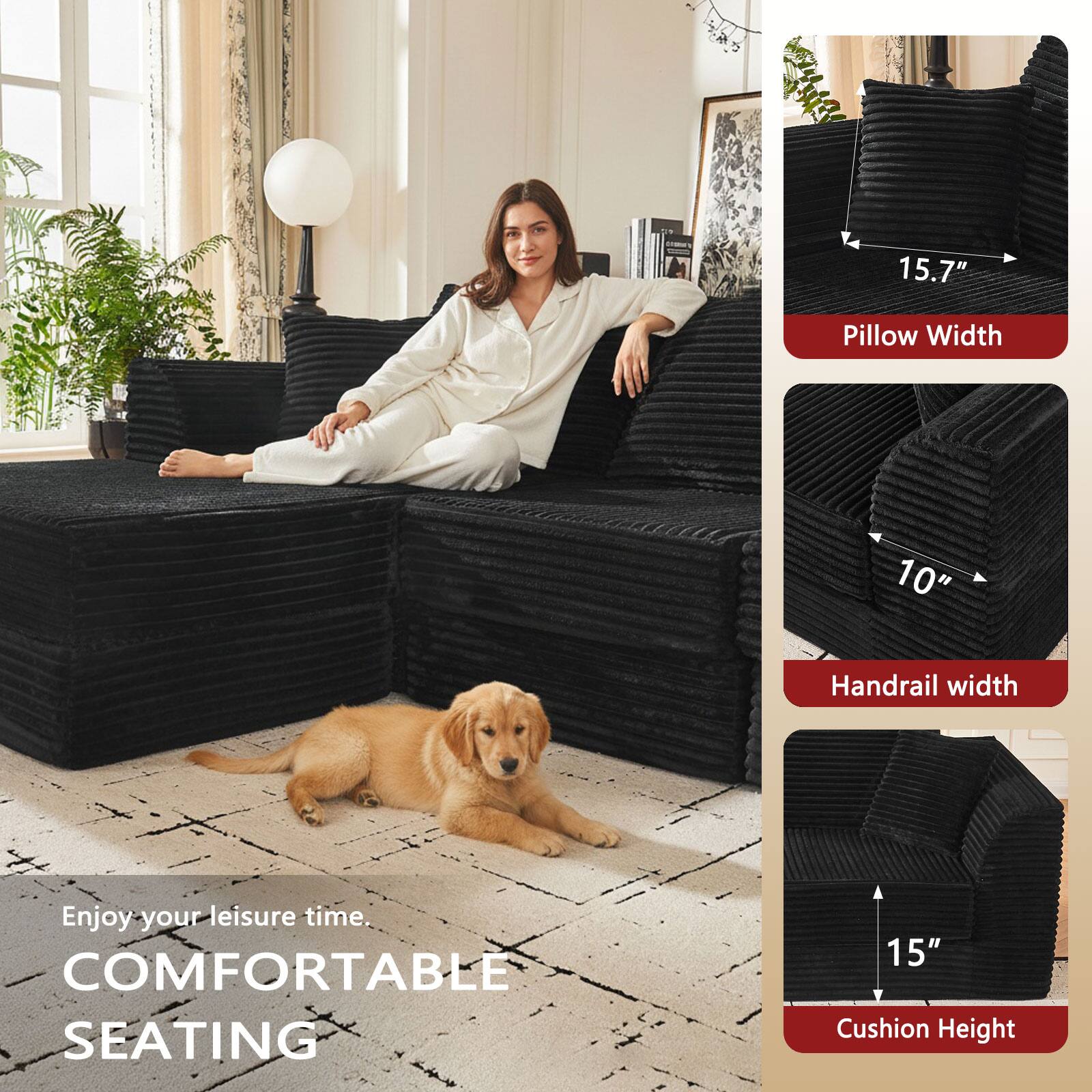 dre 15.7" Pillow Width 10" Handrail width Enjoy your leisure time. COMFORTABLE SEATING 15" Cushion Height