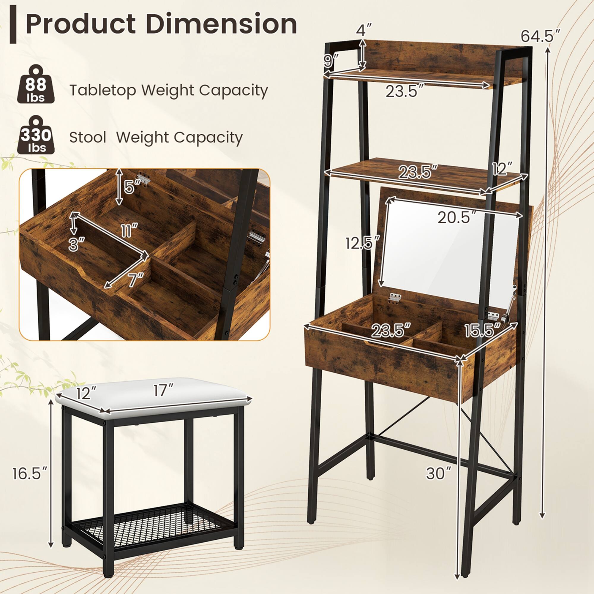 Product Dimension

Tabletop Weight Capacity: 88 lbs

Stool Weight Capacity: 330 lbs

- 9" x 23.5" x 64.5"
- 11" x 3" x 7"
- 23.5" x 12"
- 20.5"
- 23.5" x 15.5"
- 12" x 17" x 16.5" x 30"

- 4" x 12" x 17" x 16.5" x 30"