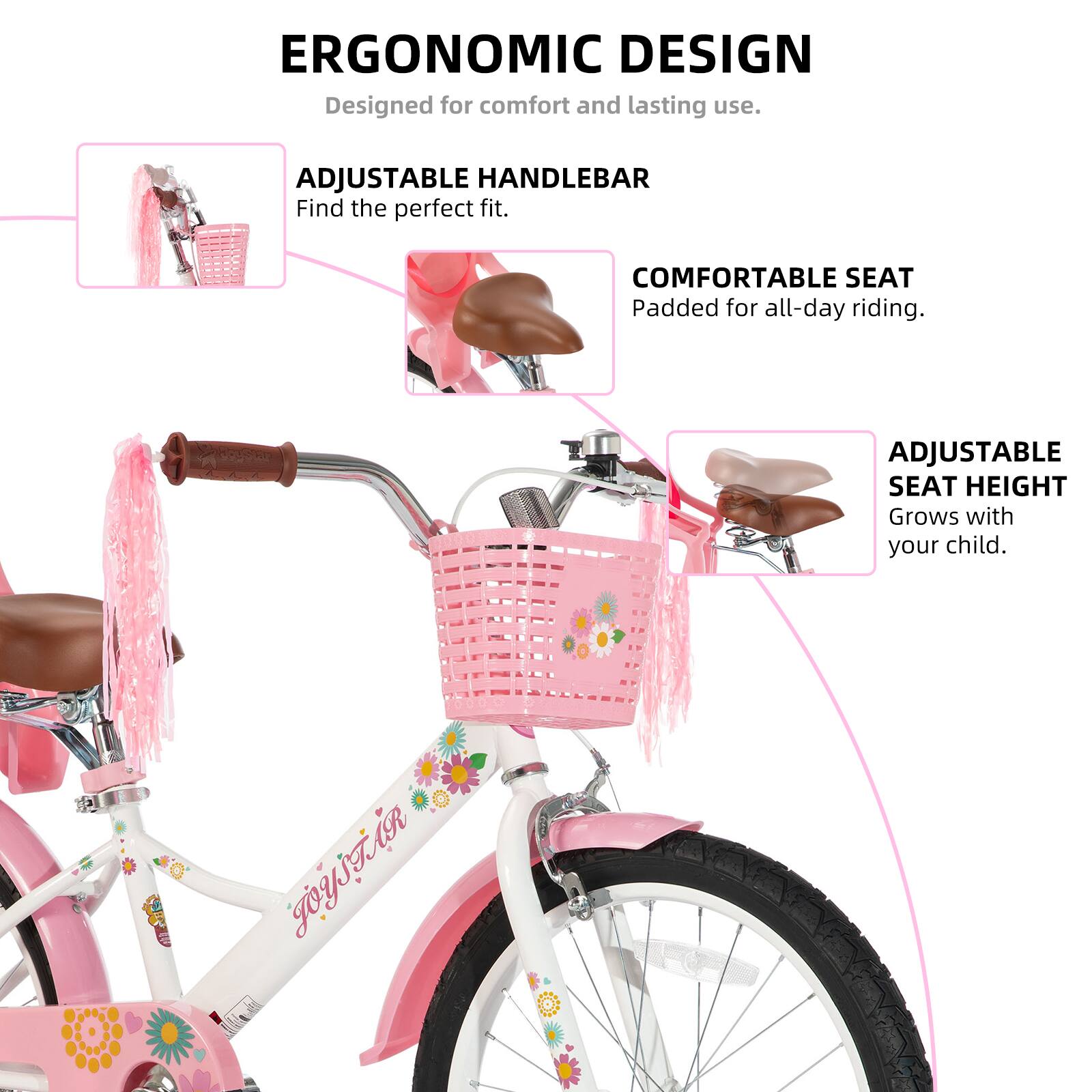 ERGONOMIC DESIGN  
Designed for comfort and lasting use.  

ADJUSTABLE HANDLEBAR  
Find the perfect fit.  

COMFORTABLE SEAT  
Padded for all-day riding.  

ADJUSTABLE SEAT HEIGHT  
Grows with your child.  

R JOYSTAR