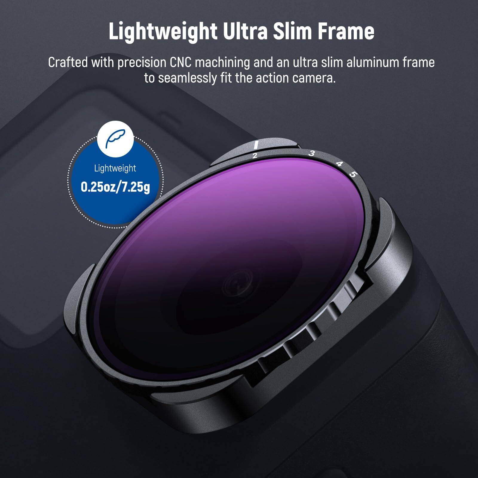 Lightweight Ultra Slim Frame

Crafted with precision CNC machining and an ultra slim aluminum frame to seamlessly fit the action camera.

Lightweight  
0.25oz/7.25g