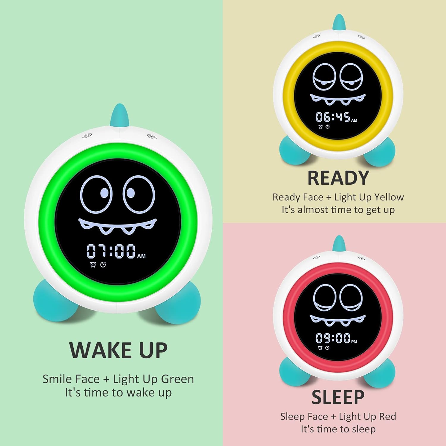 06:45 AM READY  
Ready Face + Light Up Yellow  
It's almost time to get up  

07:00 AM WAKE UP  
Smile Face + Light Up Green  
It's time to wake up  

09:00 PM SLEEP  
Sleep Face + Light Up Red  
It's time to sleep