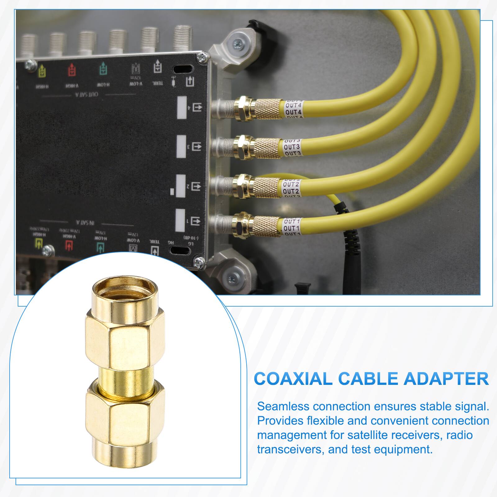 - 1 80TH Y SAI ano WAN BOTA WE E OUT4 OUT4 .... E 27I7T OUT3 OUTS I E OUTZ OUT2 CO. RA - N SAT N - MA MAC - A OTH  WAD 8A - A H E P dL 31 OUTT OUT1 5T1 COAXIAL CABLE ADAPTER Seamless connection ensures stable signal. Provides flexible and convenient connection management for satellite receivers, radio transceivers, and test equipment.