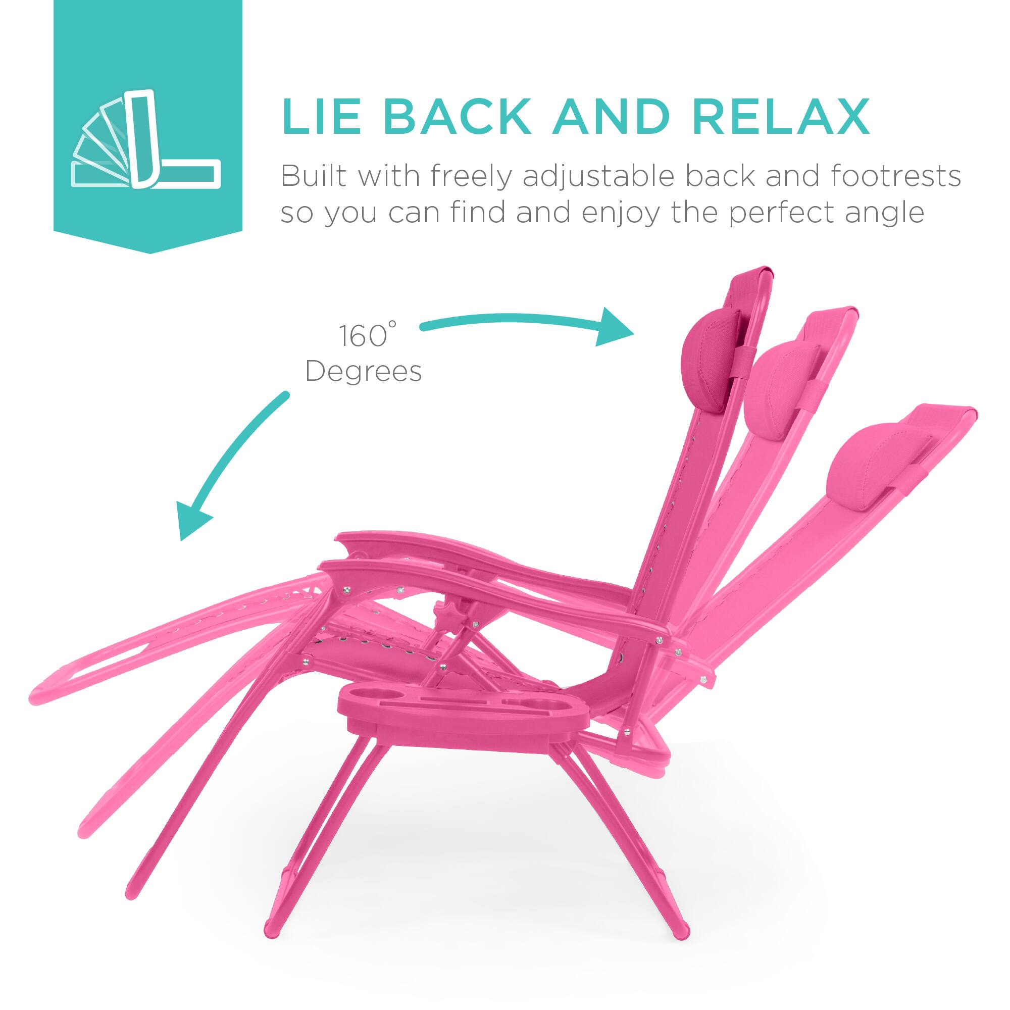 LIE BACK AND RELAX  
Built with freely adjustable back and footrests so you can find and enjoy the perfect angle  
160° Degrees