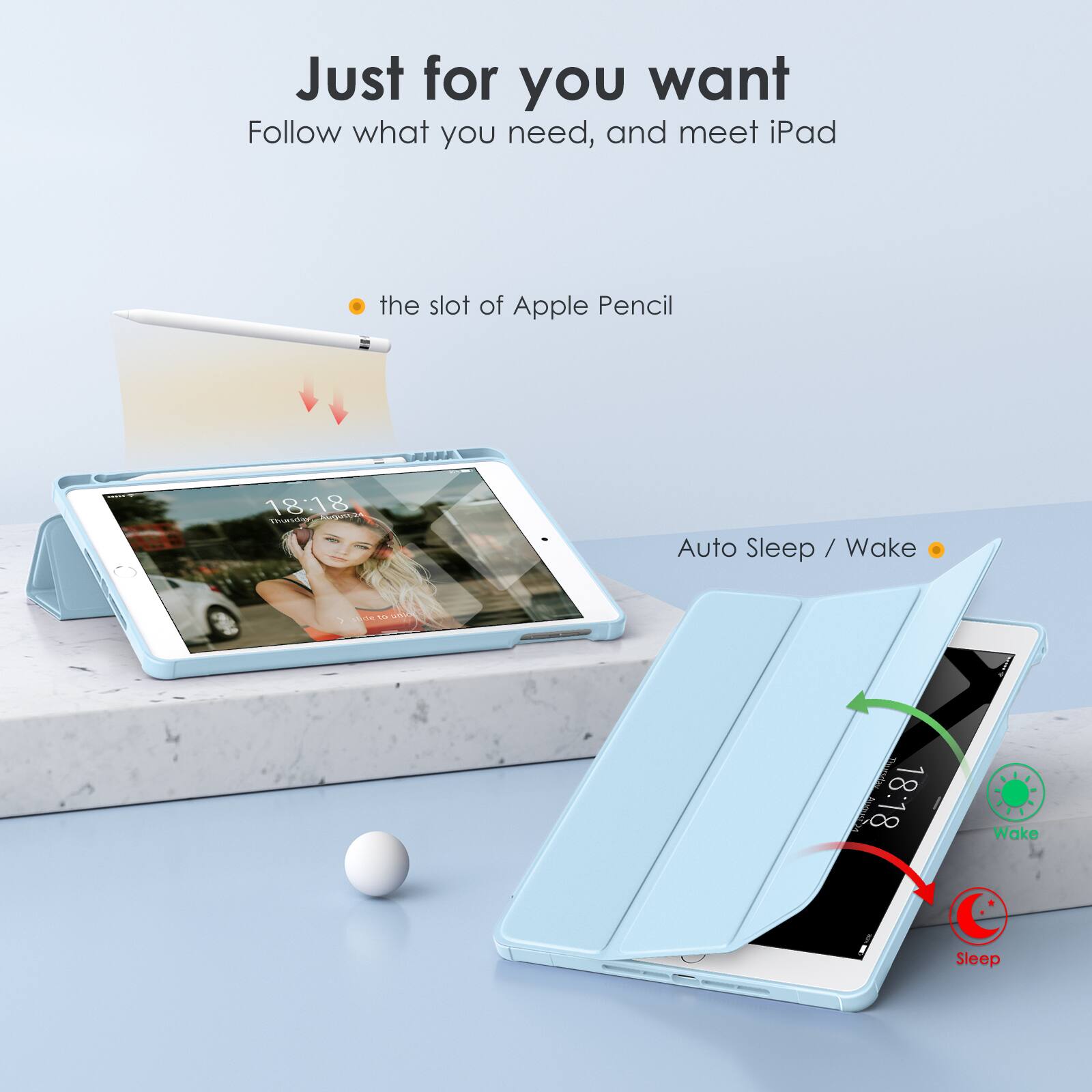 Just for you want  
Follow what you need, and meet iPad

- the slot of Apple Pencil
- Auto Sleep / Wake

18:18  
Wake  
18:18  
Sleep