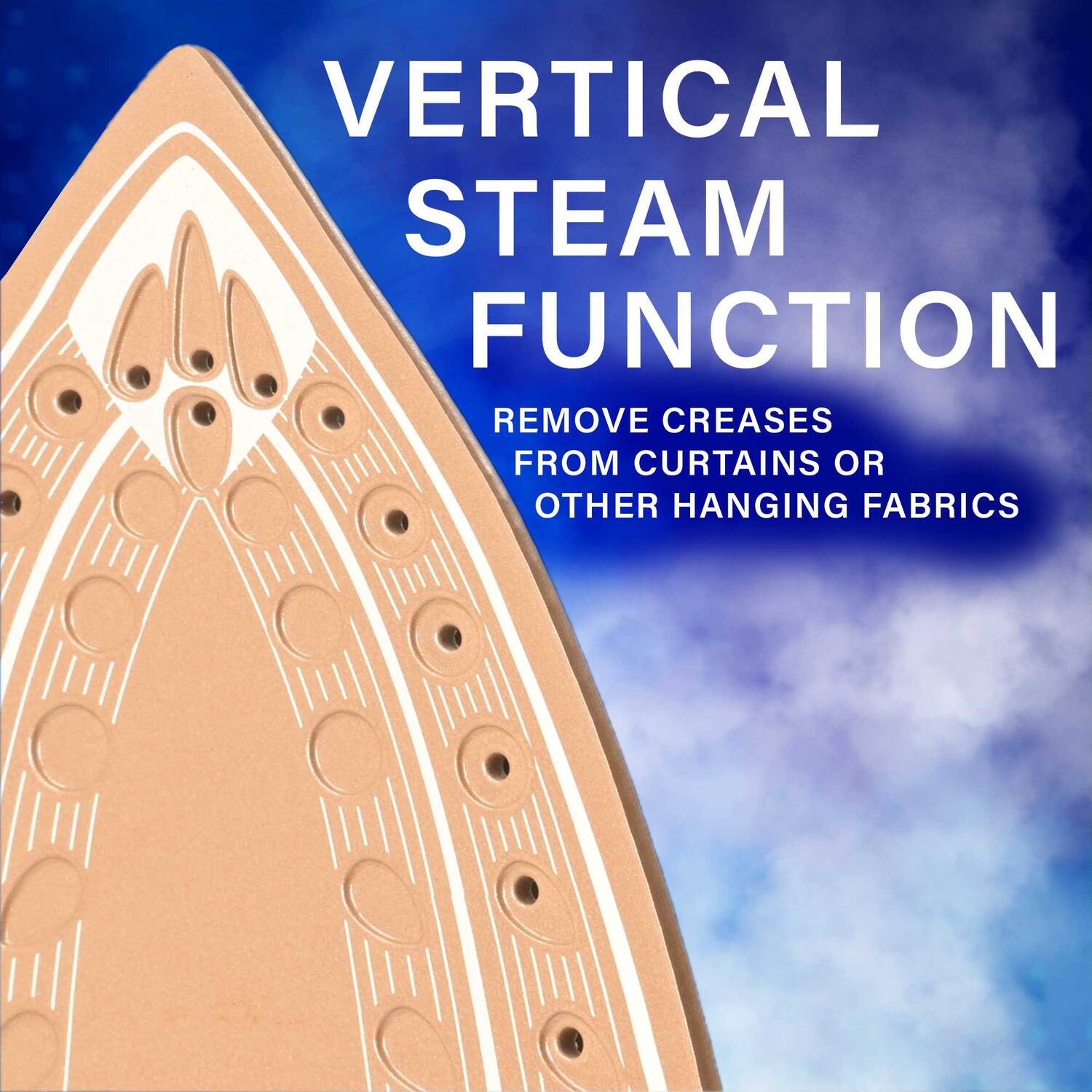 VERTICAL STEAM FUNCTION  
REMOVE CREASES FROM CURTAINS OR OTHER HANGING FABRICS