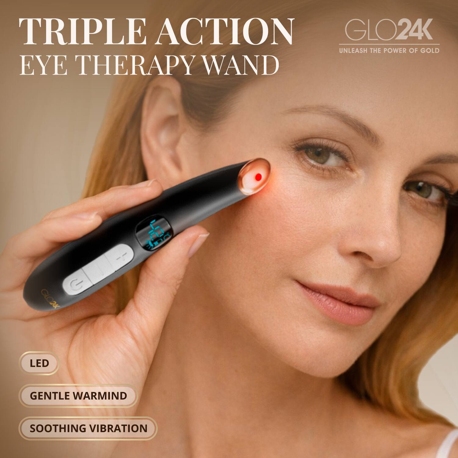 TRIPLE ACTION EYE THERAPY WAND  
GLO24K  
UNLEASH THE POWER OF GOLD  
LED  
GENTLE WARMING  
SOOTHING VIBRATION