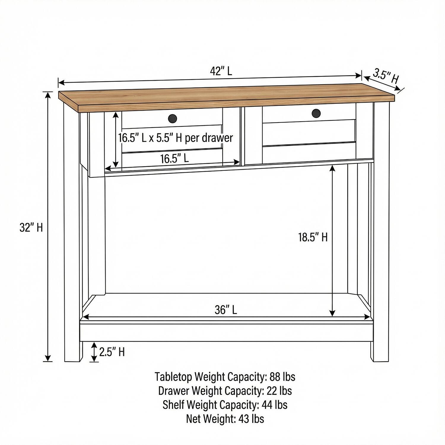 42" L x 3.5" H  
16.5" L x 5.5" H per drawer  
16.5" L x 32" H  
18.5" H  
36" L x 2.5" H  

Tabletop Weight Capacity: 88 lbs  
Drawer Weight Capacity: 22 lbs  
Shelf Weight Capacity: 44 lbs  
Net Weight: 43 lbs