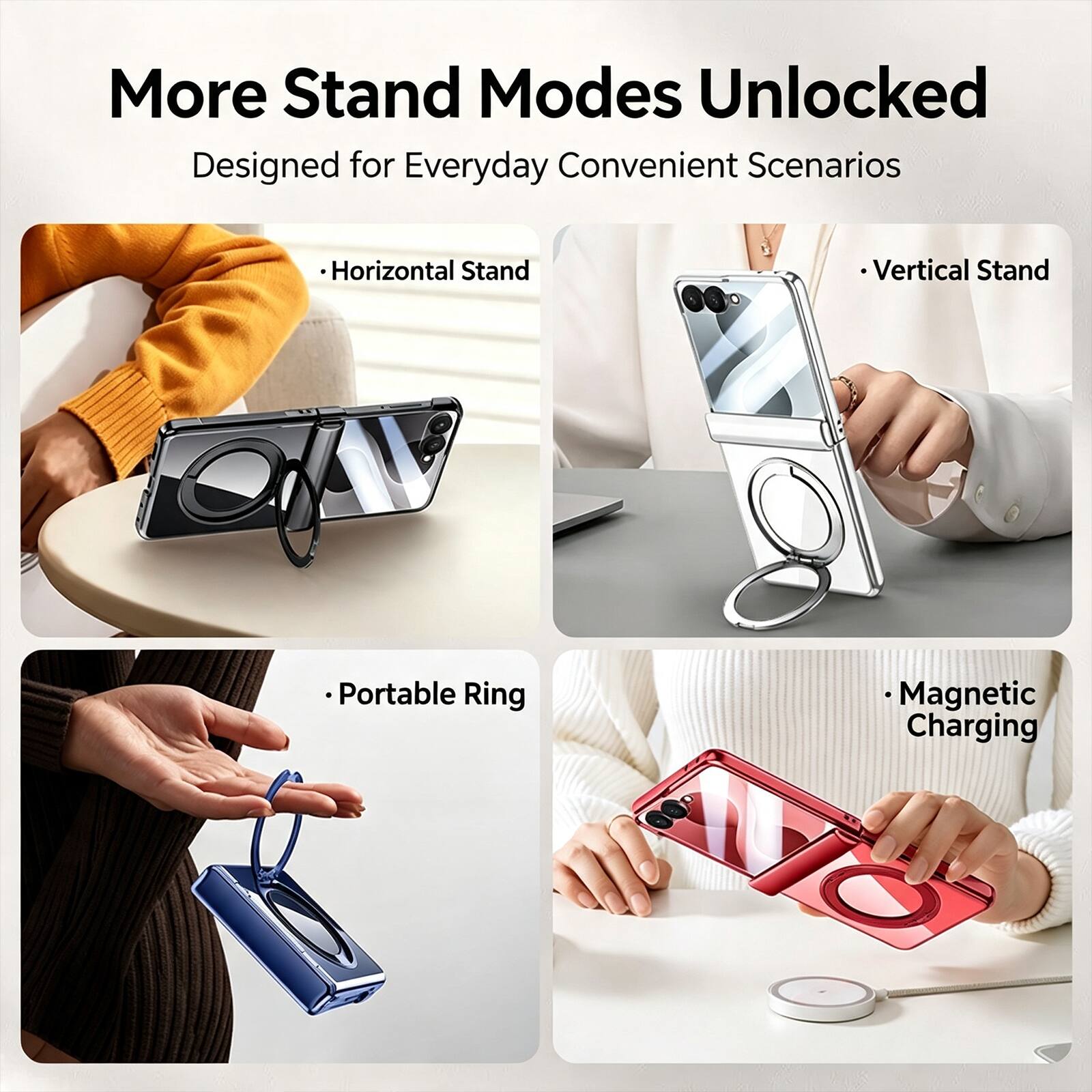 More Stand Modes Unlocked  
Designed for Everyday Convenient Scenarios

- Horizontal Stand
- Vertical Stand
- Portable Ring
- Magnetic Charging