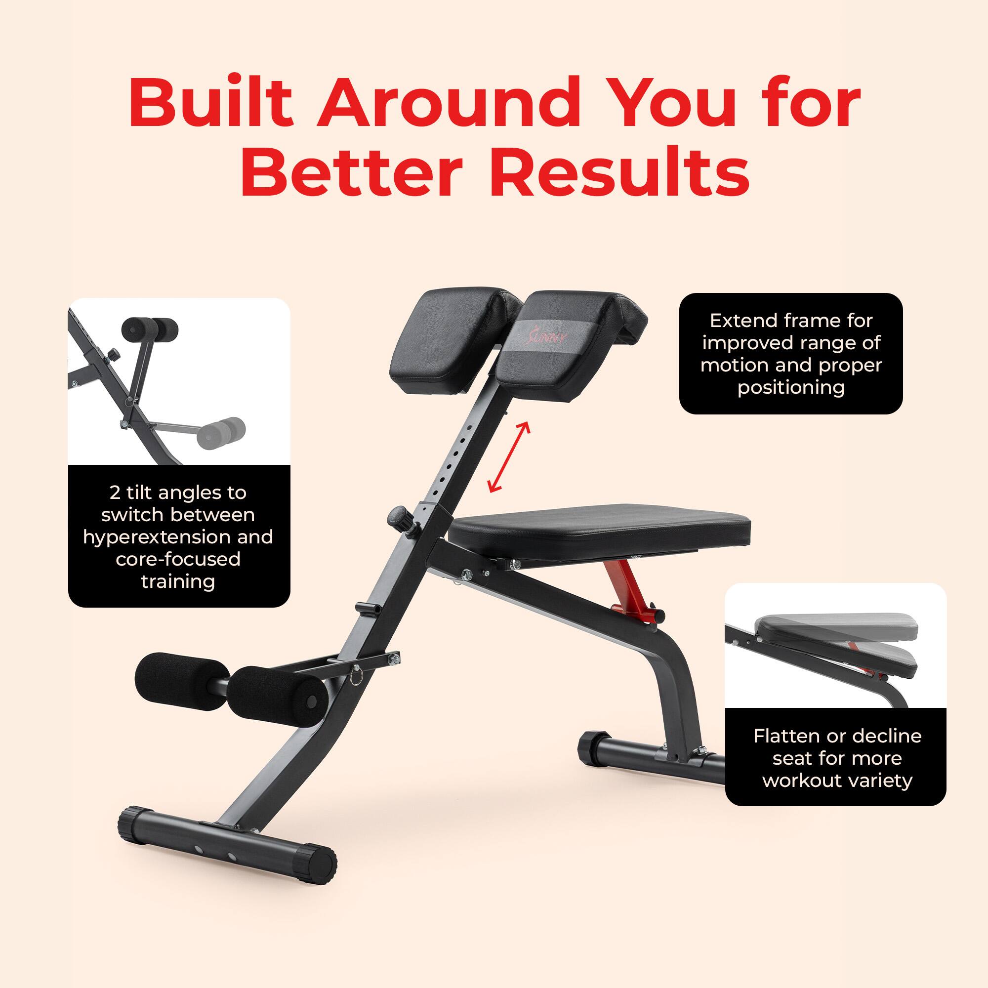 Built Around You for Better Results

- Extend frame for improved range of motion and proper positioning
- 2 tilt angles to switch between hyperextension and core-focused training
- Flatten or decline seat for more workout variety