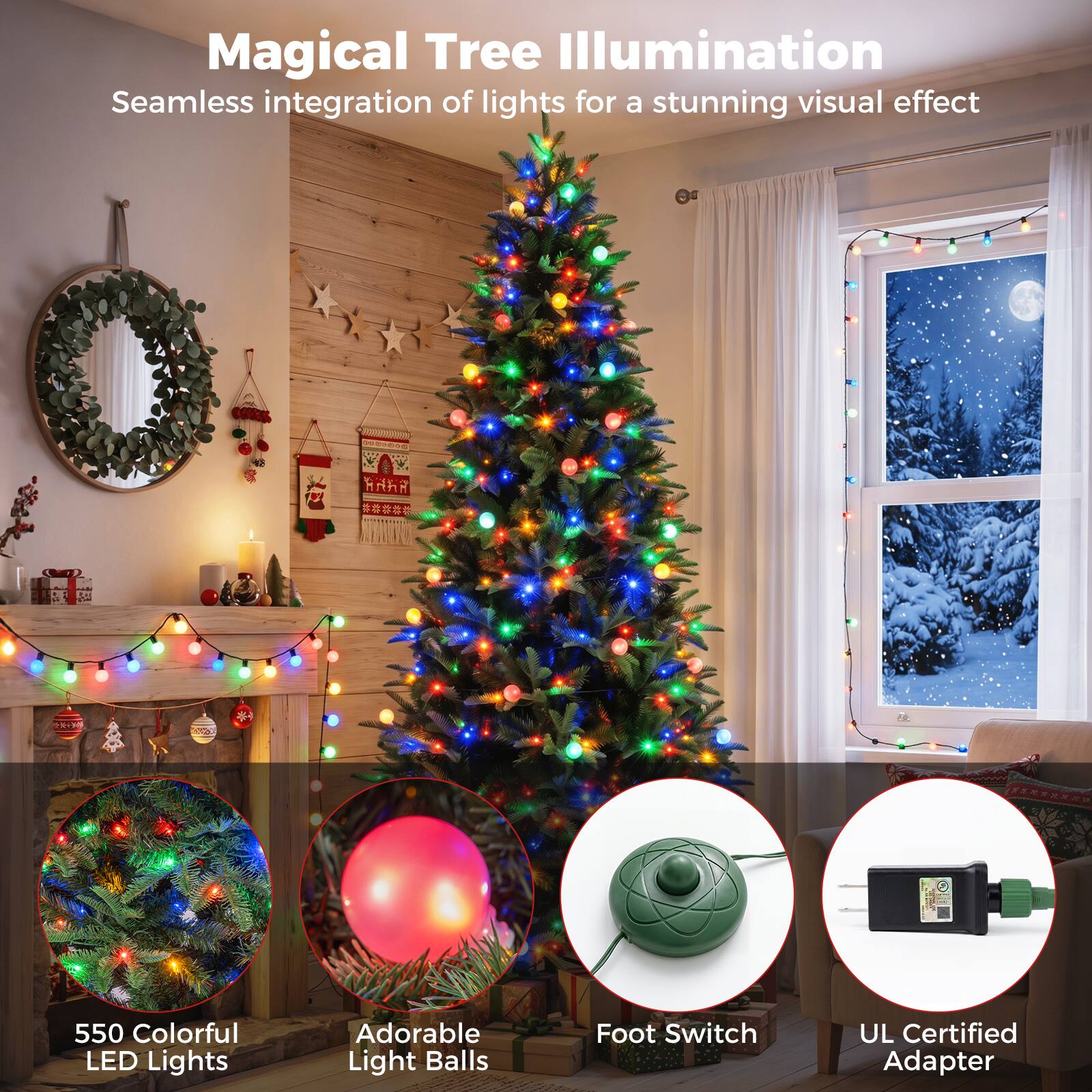 Magical Tree Illumination  
Seamless integration of lights for a stunning visual effect

550 Colorful LED Lights  
Adorable Light Balls  
Foot Switch  
UL Certified Adapter