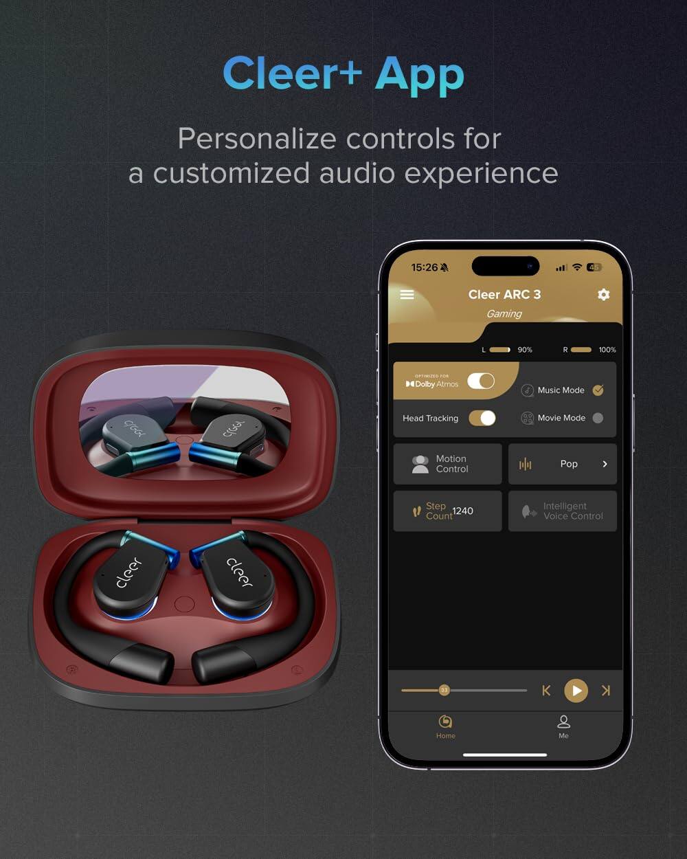 Cleer+ App
Personalize controls for a customized audio experience

Cleer ARC 3
Gaming
L 90% R 100%

Dolby Atmos
Music Mode
Head Tracking
Motion Control
Movie Mode
Pop
Step 1240 Count
Intelligent Voice Control

cleer
cleer
K K
Home
Me