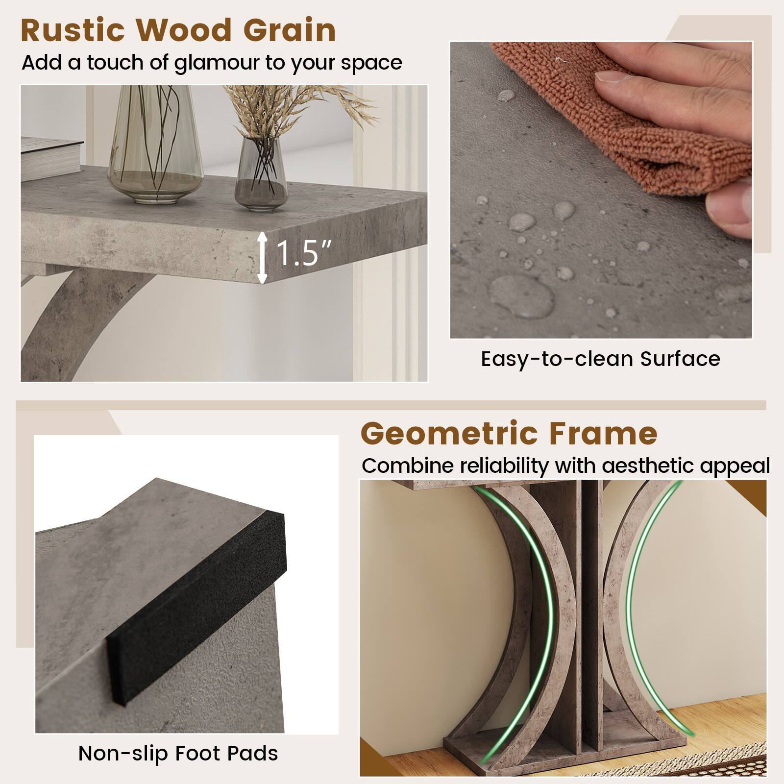 **Rustic Wood Grain**  
Add a touch of glamour to your space

**1.5"**  
Easy-to-clean Surface

**Geometric Frame**  
Combine reliability with aesthetic appeal

**Non-slip Foot Pads**