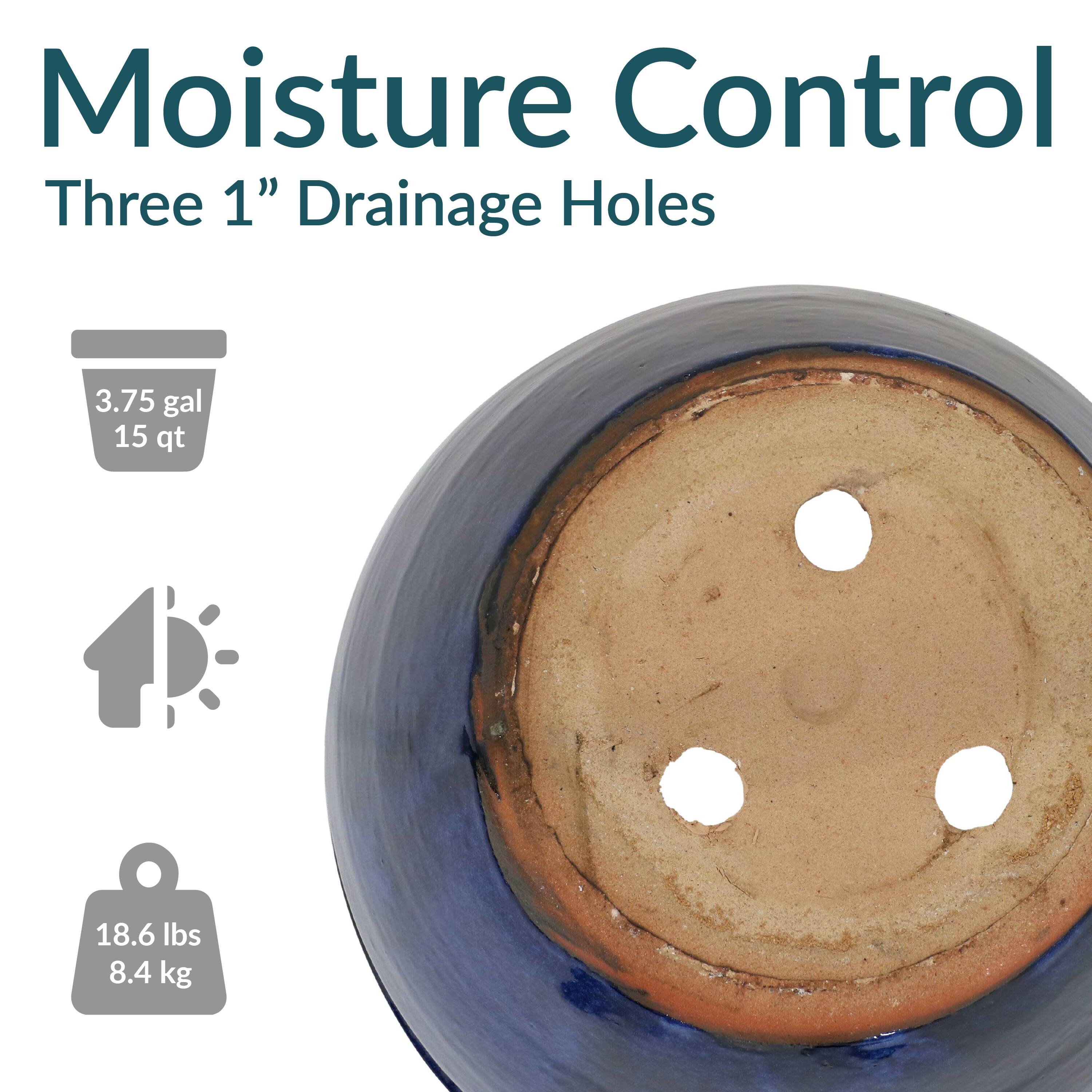 Moisture Control  
Three 1" Drainage Holes  

3.75 gal  
15 qt  

18.6 lbs  
8.4 kg