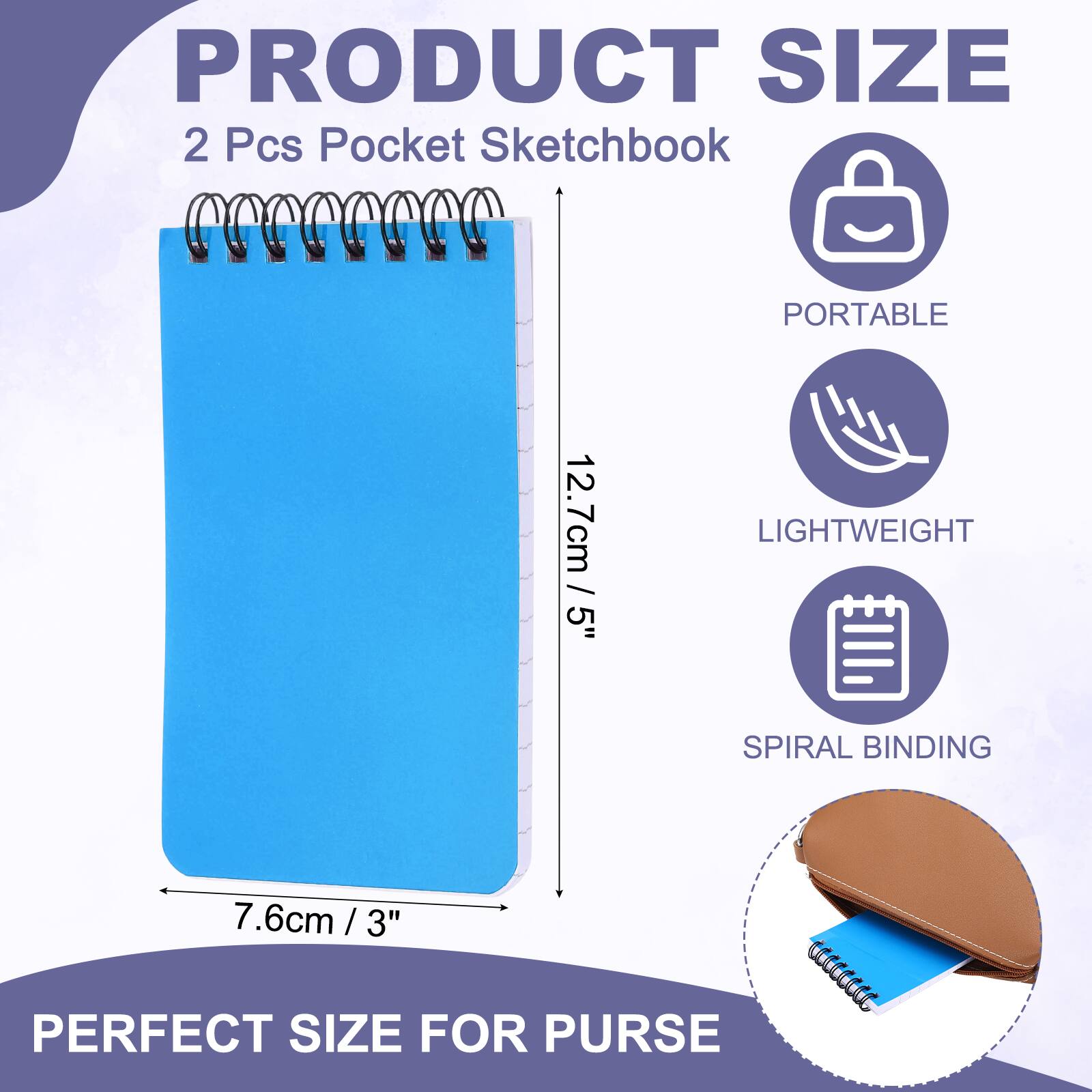 PRODUCT SIZE  
2 Pcs Pocket Sketchbook  
PORTABLE  
12.7cm / 5"  
LIGHTWEIGHT  
SPIRAL BINDING  
7.6cm / 3"  
PERFECT SIZE FOR PURSE
